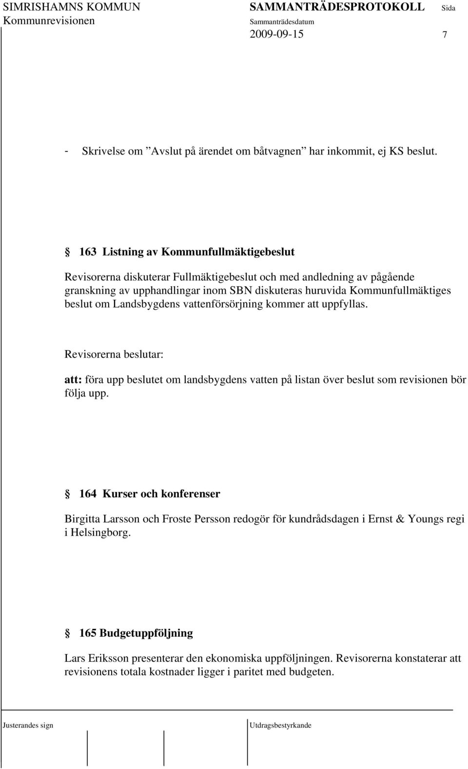 Kommunfullmäktiges beslut om Landsbygdens vattenförsörjning kommer att uppfyllas. : att: föra upp beslutet om landsbygdens vatten på listan över beslut som revisionen bör följa upp.