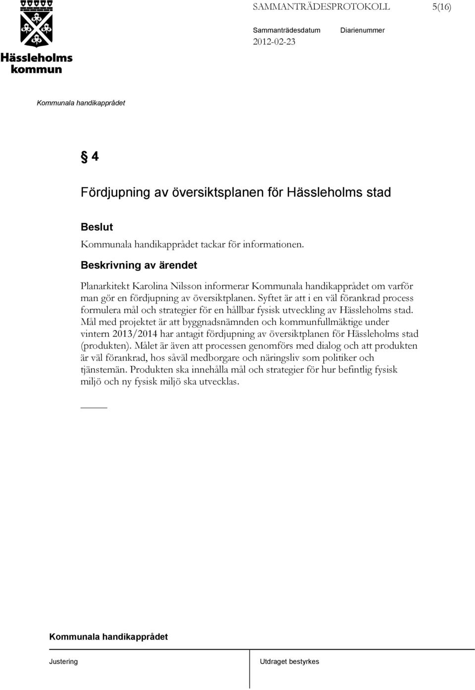 Syftet är att i en väl förankrad process formulera mål och strategier för en hållbar fysisk utveckling av Hässleholms stad.