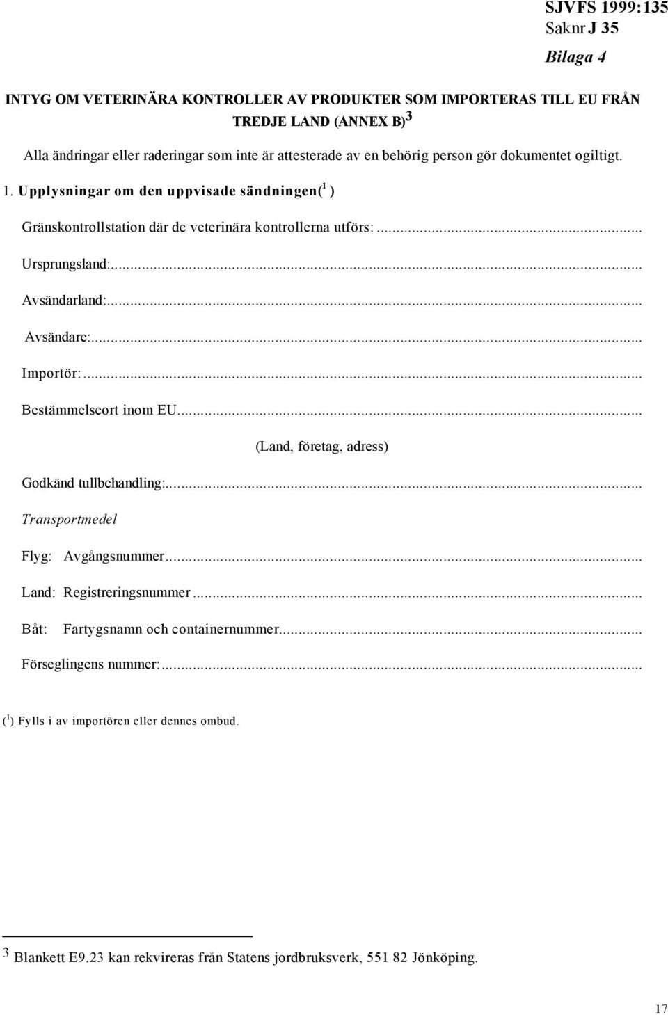 .. Avsändare:... Importör:... Bestämmelseort inom EU... (Land, företag, adress) Godkänd tullbehandling:... Transportmedel Flyg: Avgångsnummer... Land: Registreringsnummer.