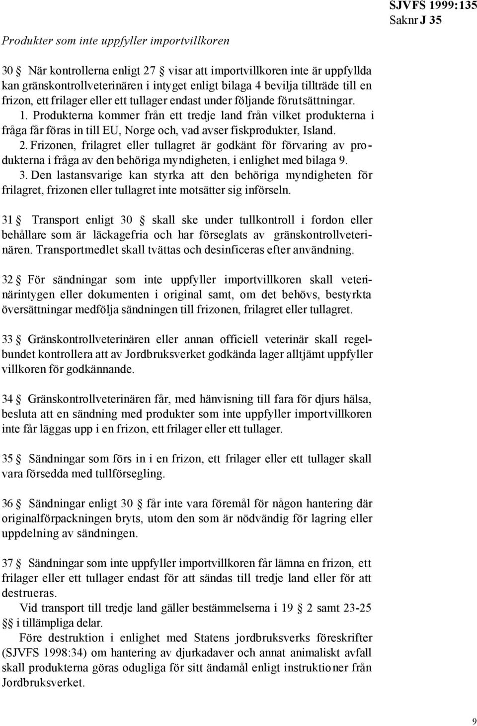 Produkterna kommer från ett tredje land från vilket produkterna i fråga får föras in till EU, Norge och, vad avser fiskprodukter, Island. 2.