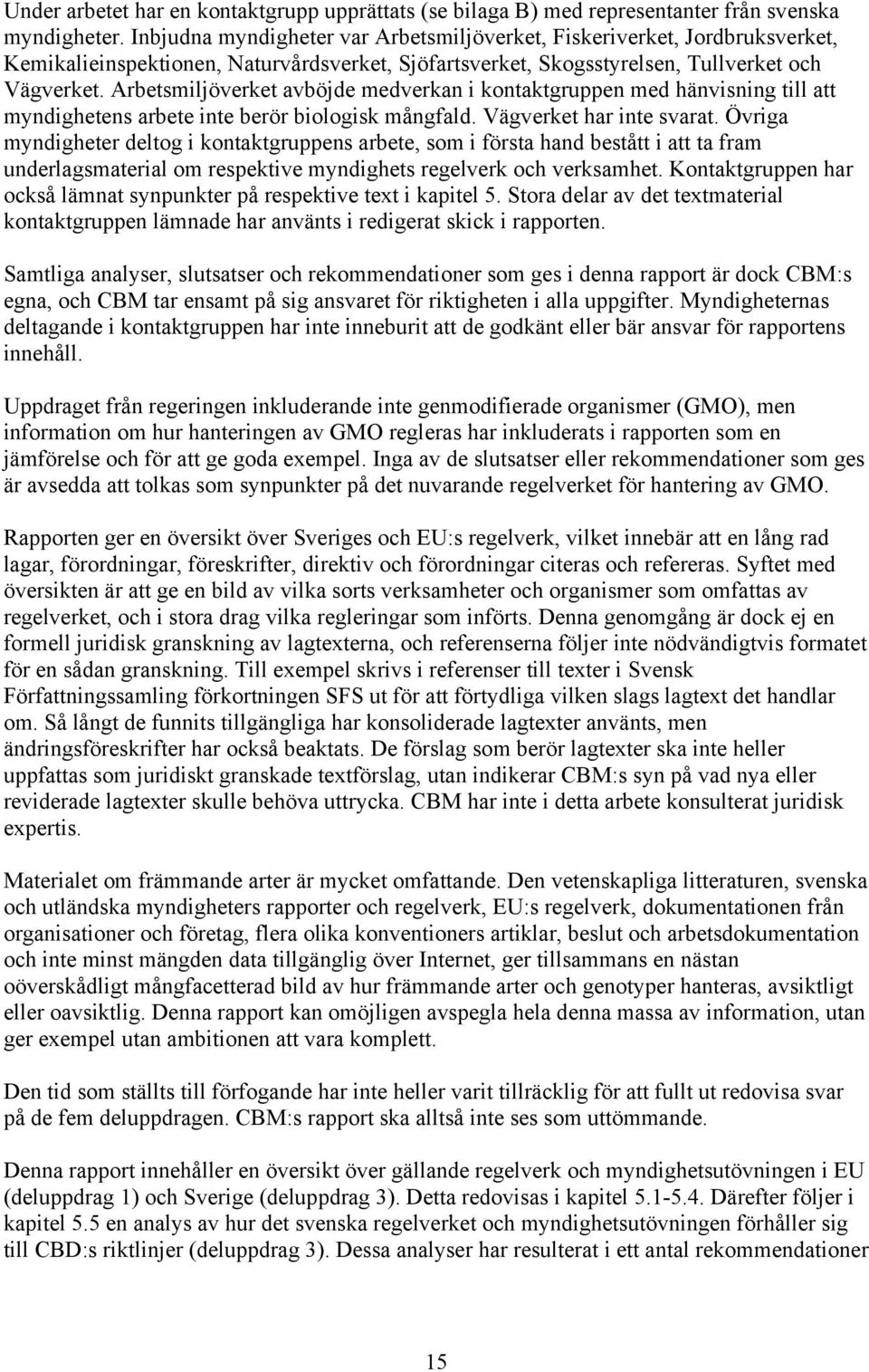 Arbetsmiljöverket avböjde medverkan i kontaktgruppen med hänvisning till att myndighetens arbete inte berör biologisk mångfald. Vägverket har inte svarat.