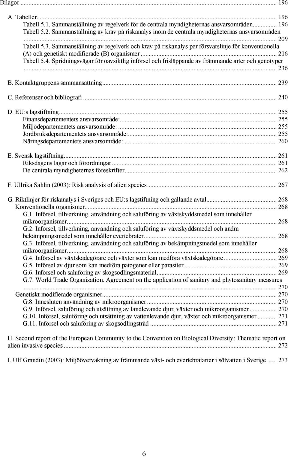 Sammanställning av regelverk och krav på riskanalys per försvarslinje för konventionella (A) och genetiskt modifierade (B) organismer... 216 Tabell 5.4.