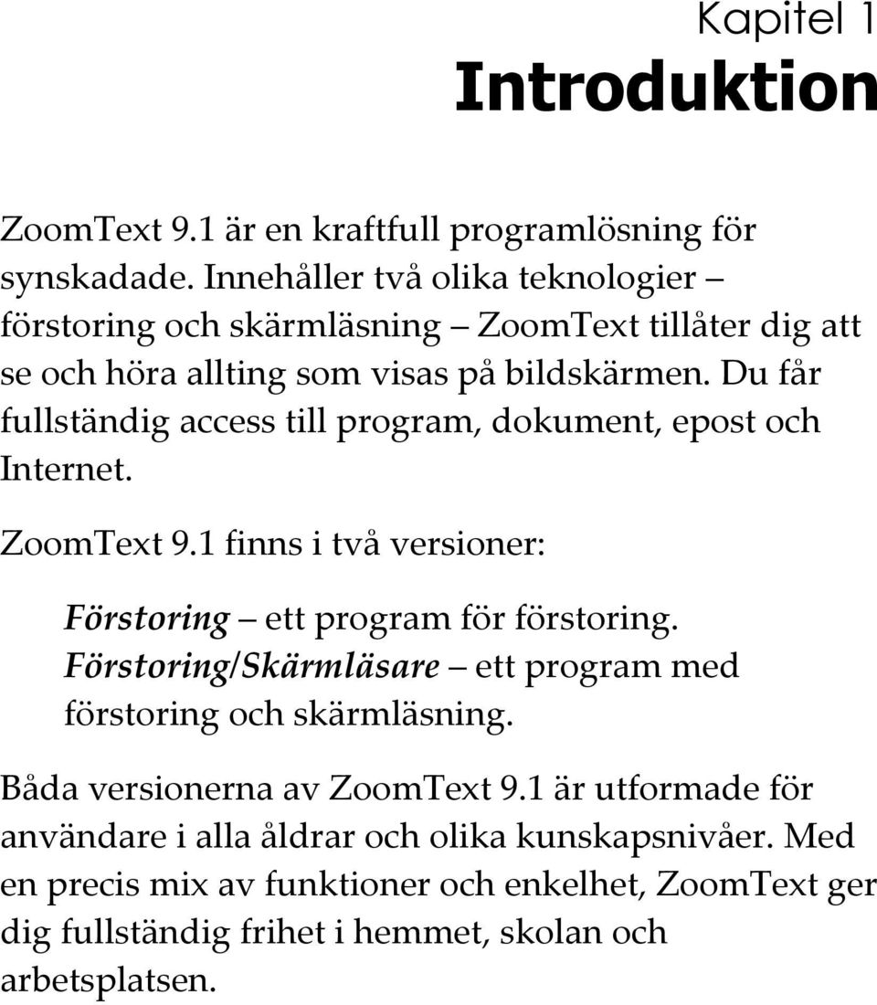 Du får fullständig access till program, dokument, epost och Internet. ZoomText 9.1 finns i två versioner: Förstoring ett program för förstoring.