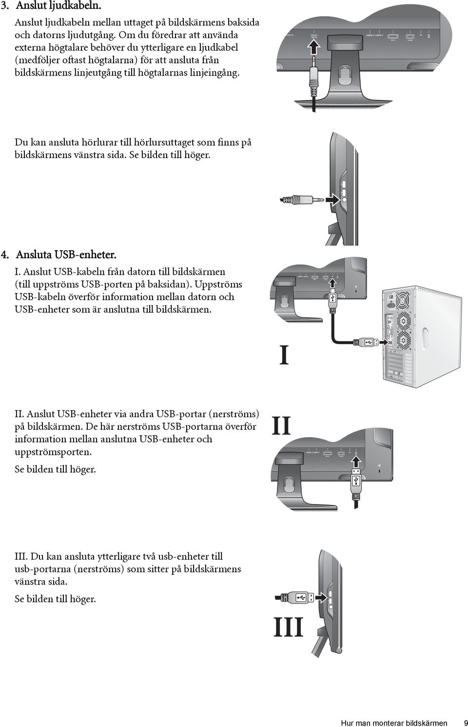 Du kan ansluta hörlurar till hörlursuttaget som finns på bildskärmens vänstra sida. Se bilden till höger. 4. Ansluta USB-enheter. I.