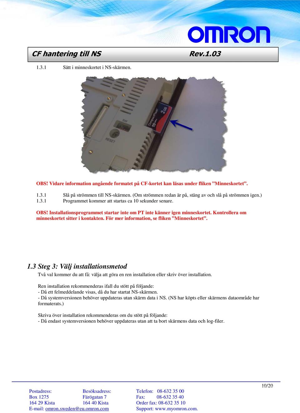 Kontrollera om minneskortet sitter i kontakten. För mer information, se fliken Minneskortet. 1.