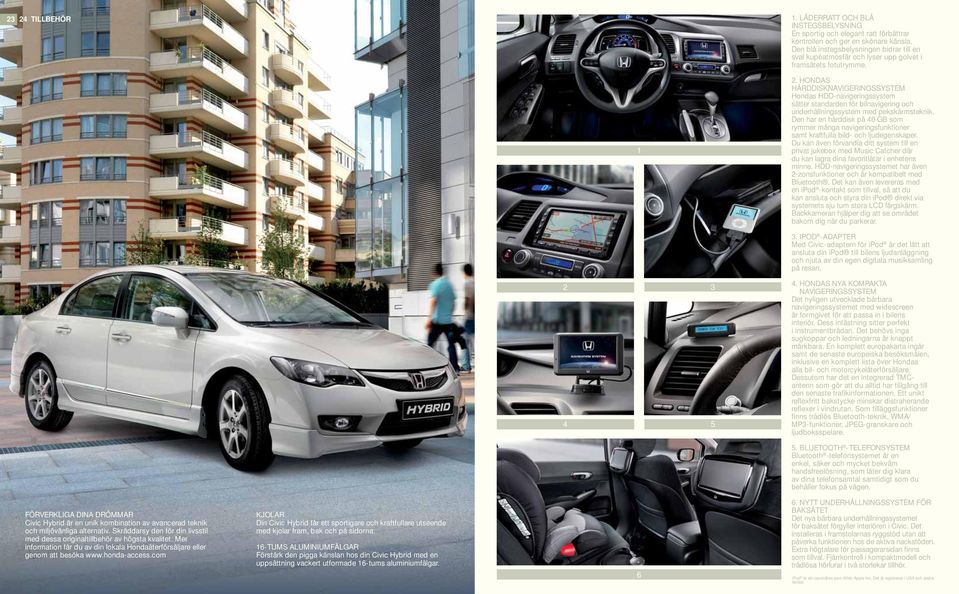 HONDAS HÅRDDISKNAVIGERINGSSYSTEM Hondas HDD-navigeringssystem sätter standarden för bilnavigering och underhållningssystem med pekskärmsteknik.