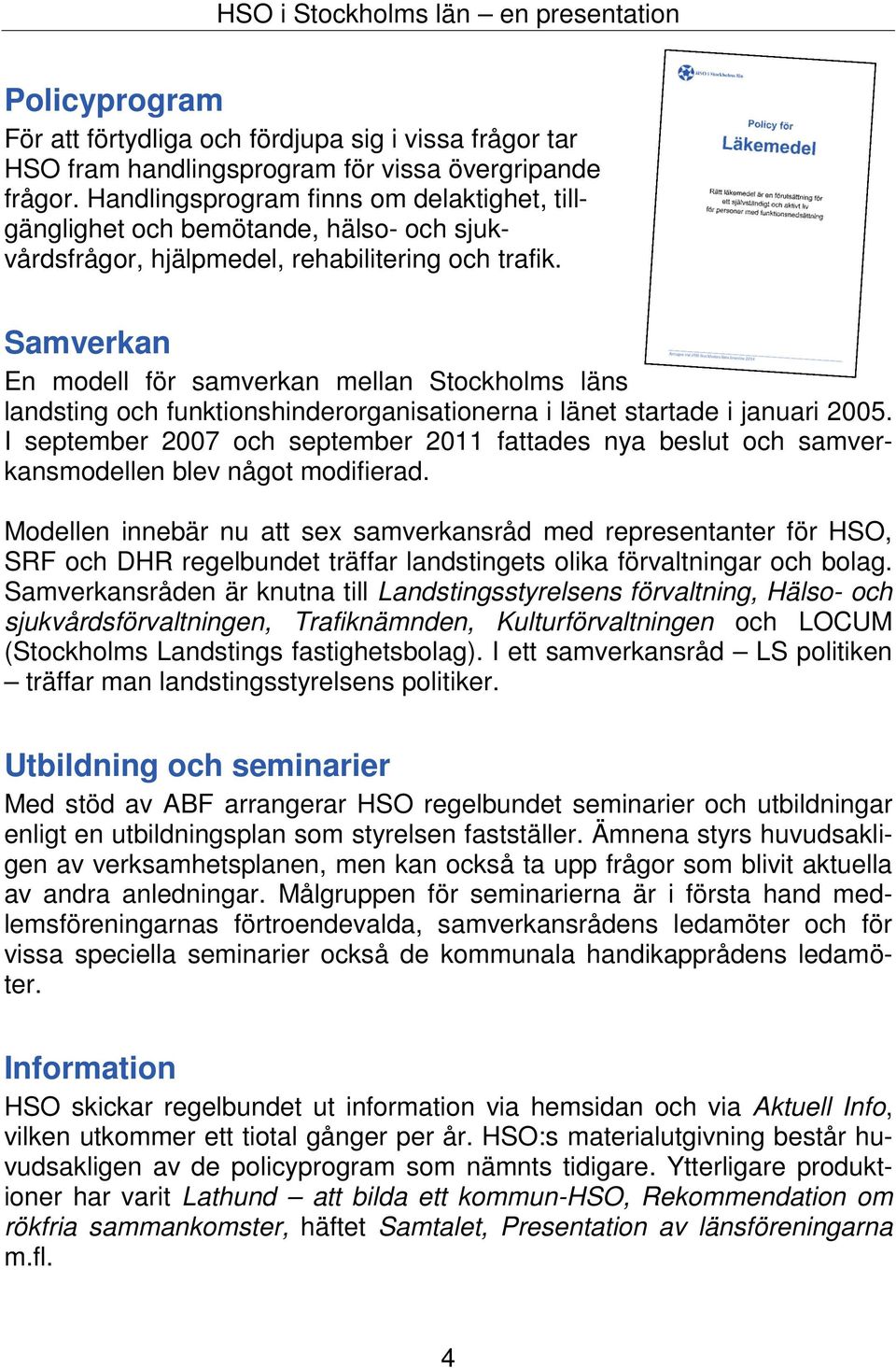 Samverkan En modell för samverkan mellan Stockholms läns landsting och funktionshinderorganisationerna i länet startade i januari 2005.