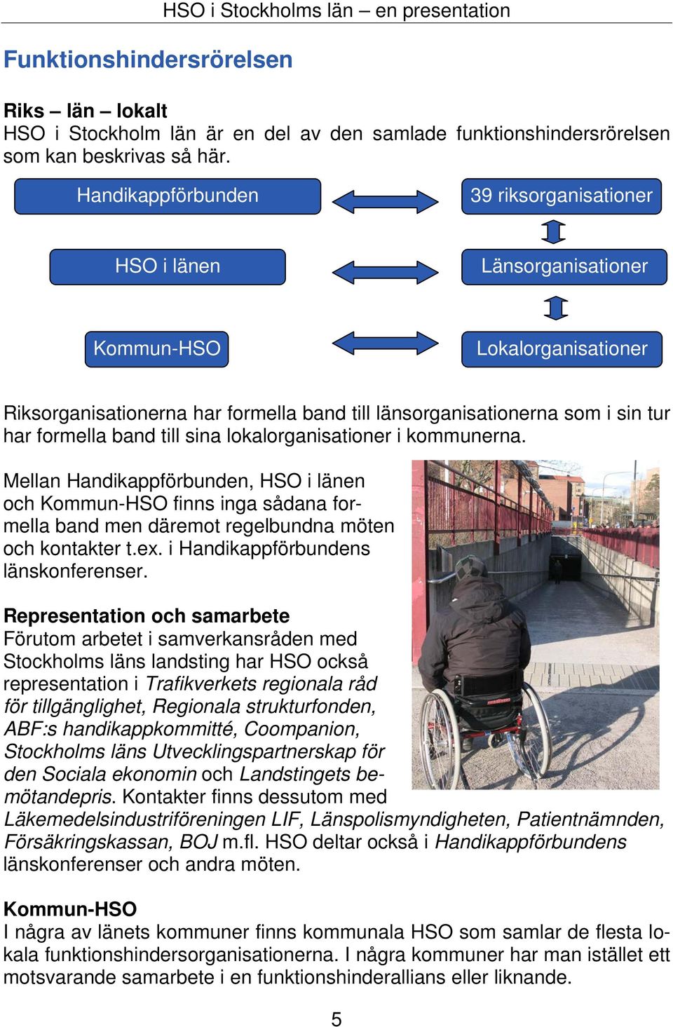 till sina lokalorganisationer i kommunerna. Mellan Handikappförbunden, HSO i länen och Kommun-HSO finns inga sådana formella band men däremot regelbundna möten och kontakter t.ex.