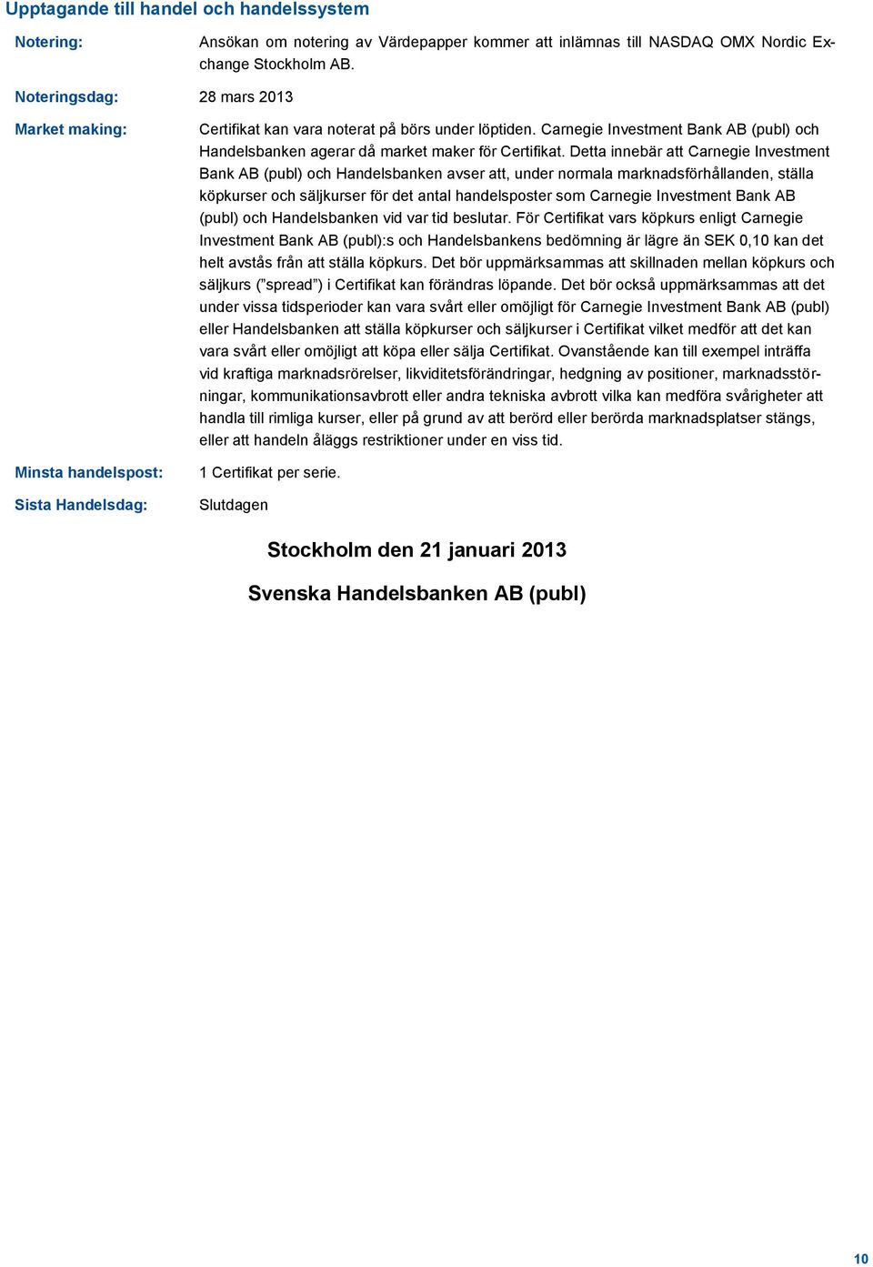 Carnegie Investment Bank AB (publ) och Handelsbanken agerar då market maker för Certifikat.
