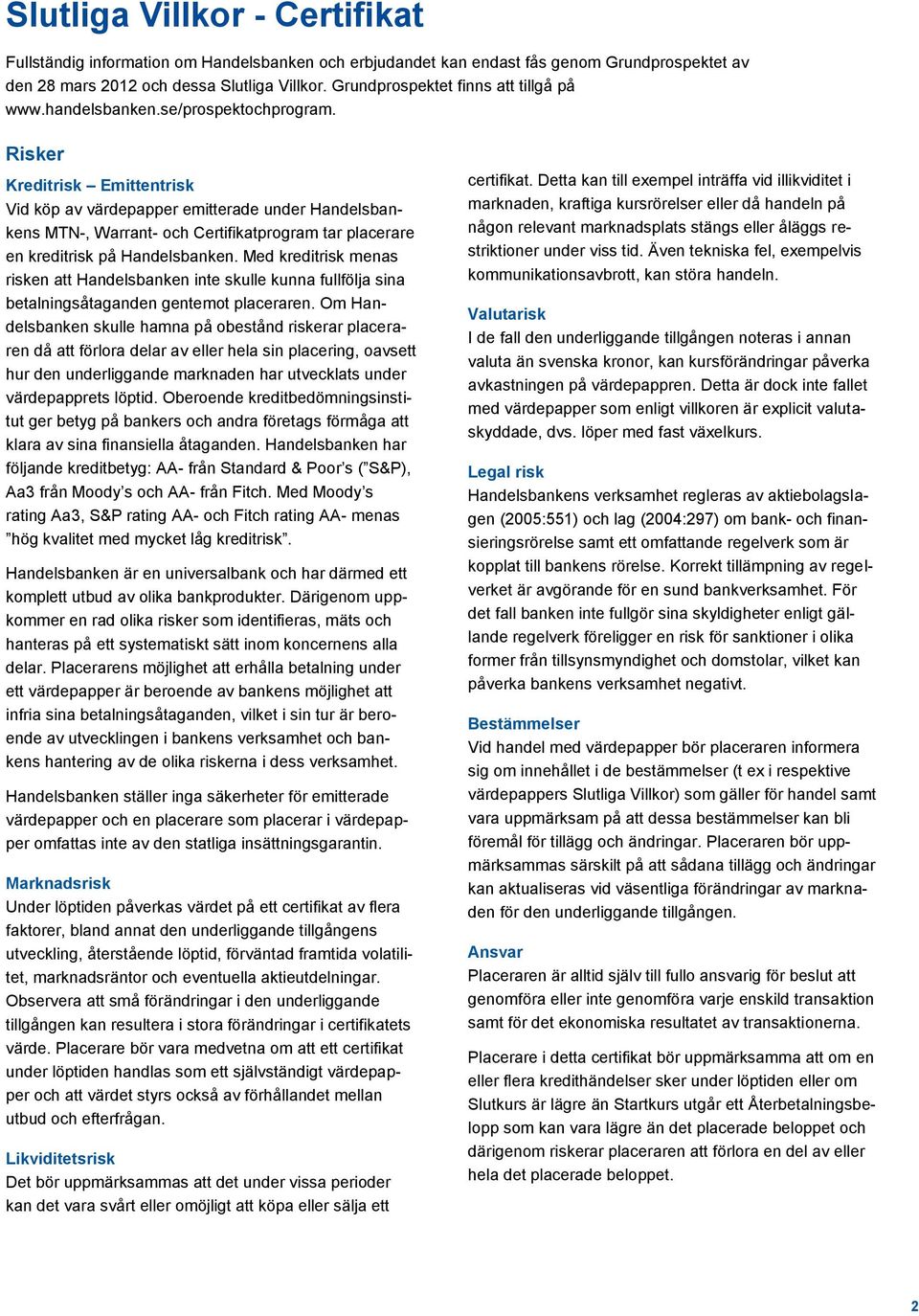 Risker Kreditrisk Emittentrisk Vid köp av värdepapper emitterade under Handelsbankens MTN-, Warrant- och Certifikatprogram tar placerare en kreditrisk på Handelsbanken.