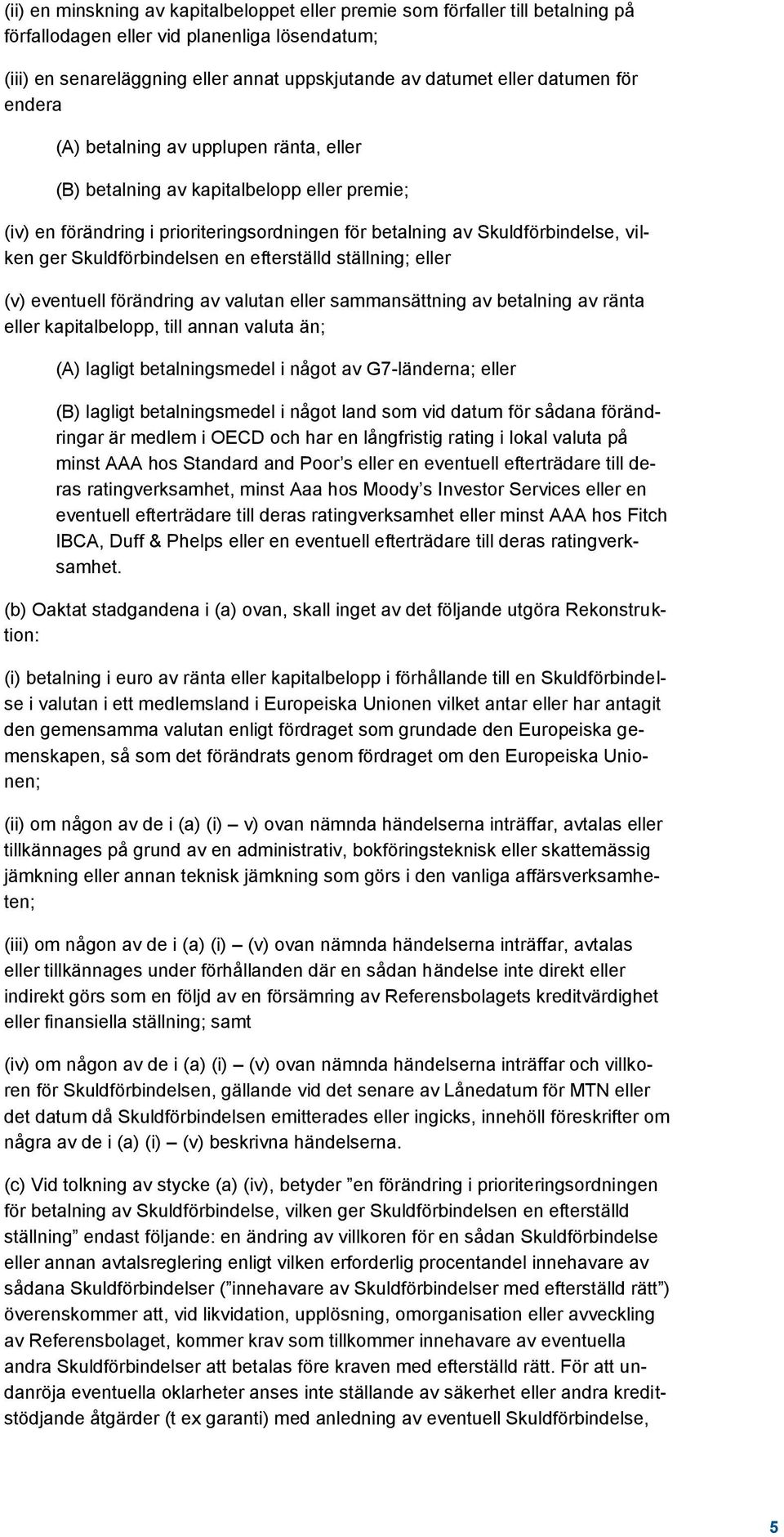 Skuldförbindelsen en efterställd ställning; eller (v) eventuell förändring av valutan eller sammansättning av betalning av ränta eller kapitalbelopp, till annan valuta än; (A) lagligt betalningsmedel