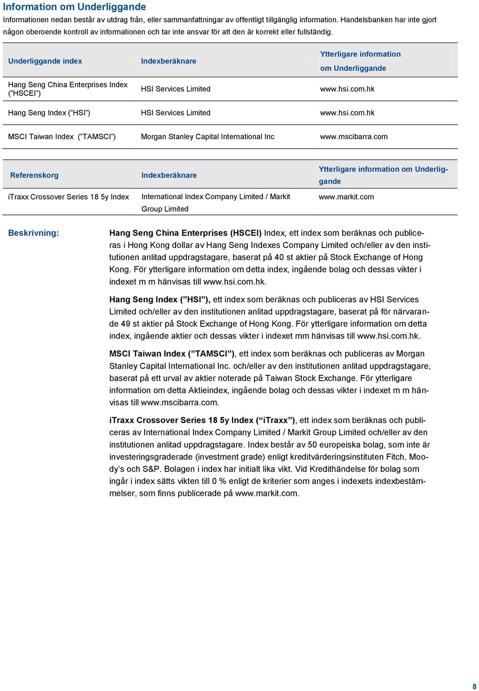 Underliggande index Hang Seng China Enterprises Index ( HSCEI ) Indexberäknare HSI Services Limited Ytterligare information om Underliggande www.hsi.com.