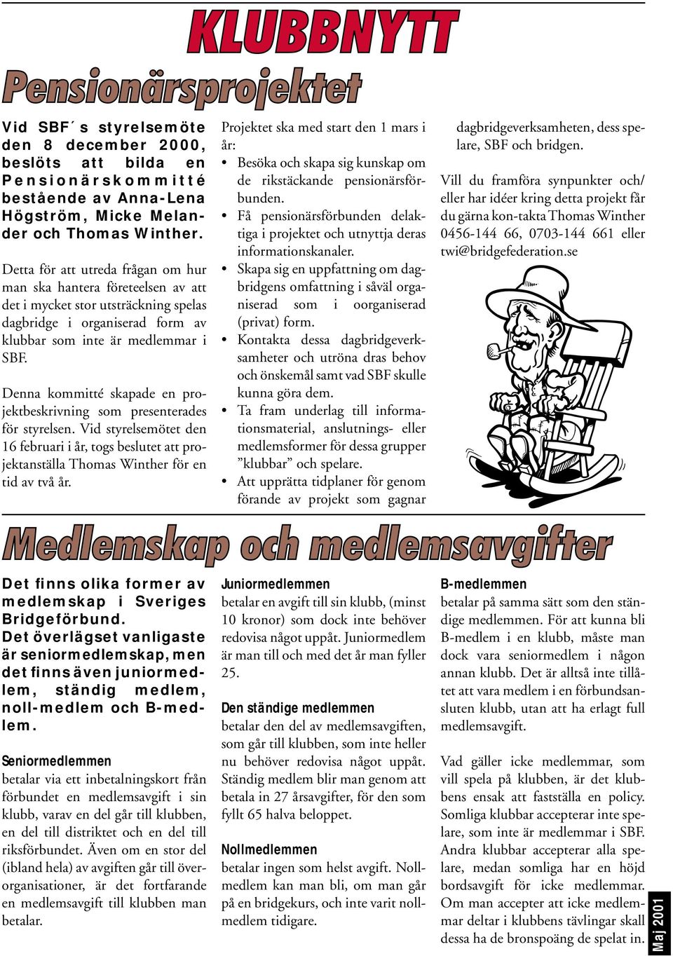 Denna kommitté skapade en projektbeskrivning som presenterades för styrelsen. Vid styrelsemötet den 16 februari i år, togs beslutet att projektanställa Thomas Winther för en tid av två år.