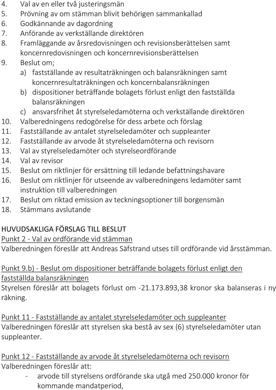 Beslut om; a) fastställande av resultaträkningen och balansräkningen samt koncernresultaträkningen och koncernbalansräkningen b) dispositioner beträffande bolagets förlust enligt den fastställda