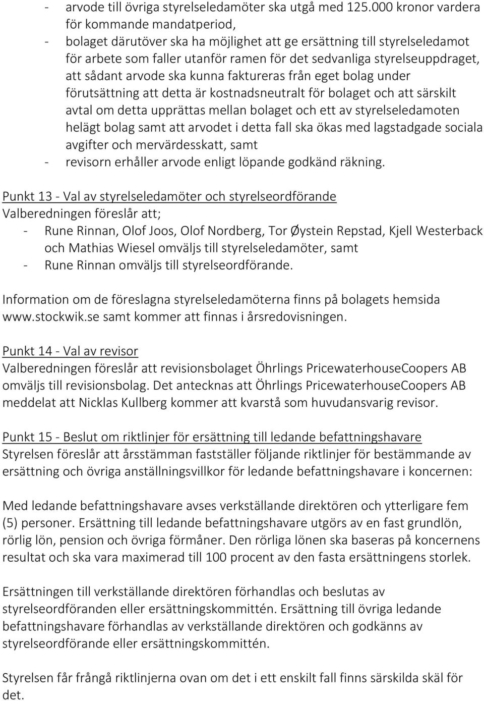 sådant arvode ska kunna faktureras från eget bolag under förutsättning att detta är kostnadsneutralt för bolaget och att särskilt avtal om detta upprättas mellan bolaget och ett av styrelseledamoten