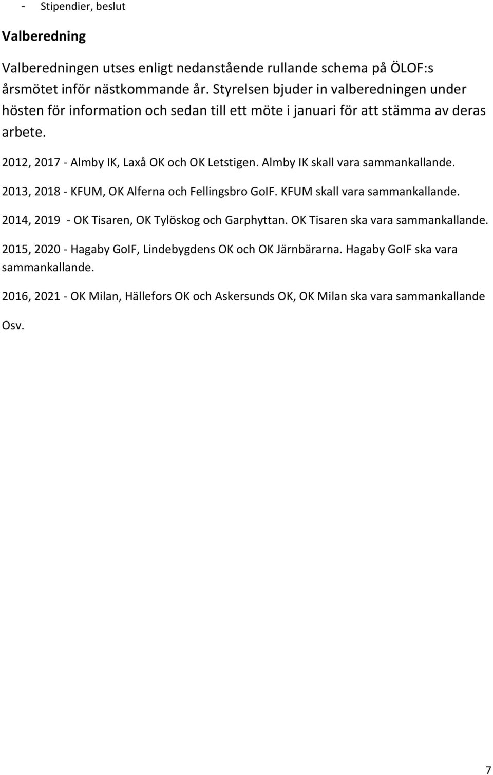 Almby IK skall vara sammankallande. 2013, 2018 - KFUM, OK Alferna och Fellingsbro GoIF. KFUM skall vara sammankallande. 2014, 2019 - OK Tisaren, OK Tylöskog och Garphyttan.