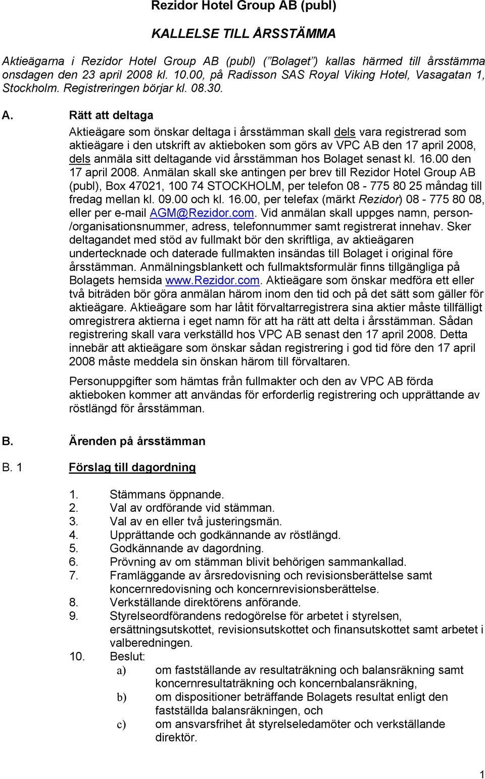 Rätt att deltaga Aktieägare som önskar deltaga i årsstämman skall dels vara registrerad som aktieägare i den utskrift av aktieboken som görs av VPC AB den 17 april 2008, dels anmäla sitt deltagande