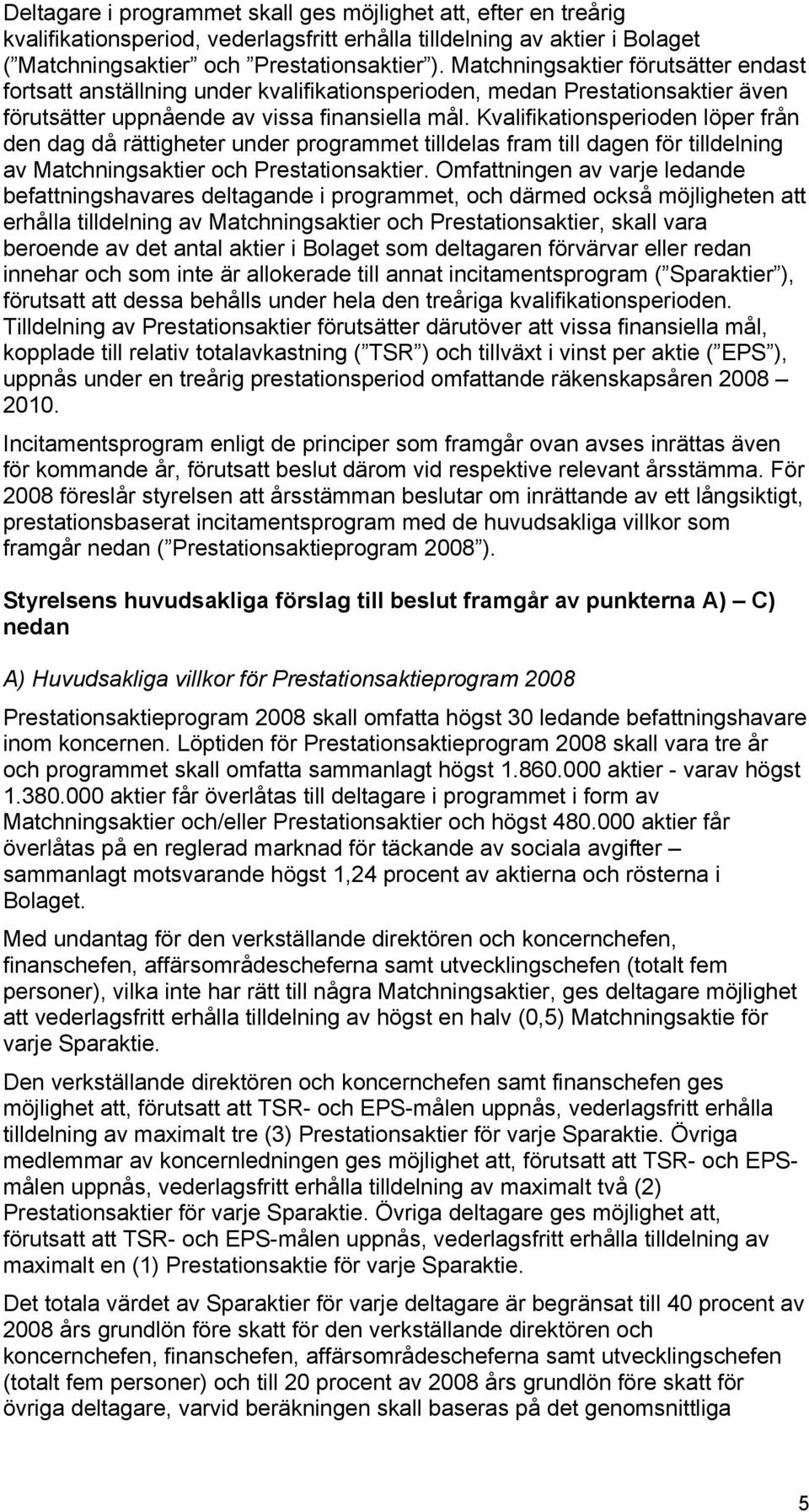 Kvalifikationsperioden löper från den dag då rättigheter under programmet tilldelas fram till dagen för tilldelning av Matchningsaktier och Prestationsaktier.