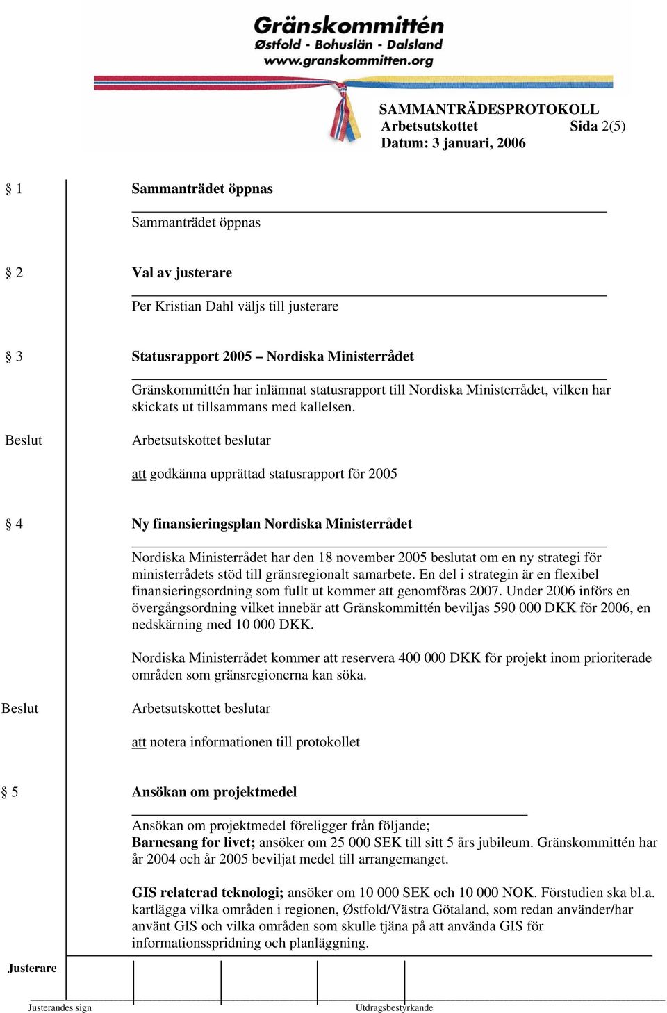att godkänna upprättad statusrapport för 2005 4 Ny finansieringsplan Nordiska Ministerrådet Nordiska Ministerrådet har den 18 november 2005 beslutat om en ny strategi för ministerrådets stöd till