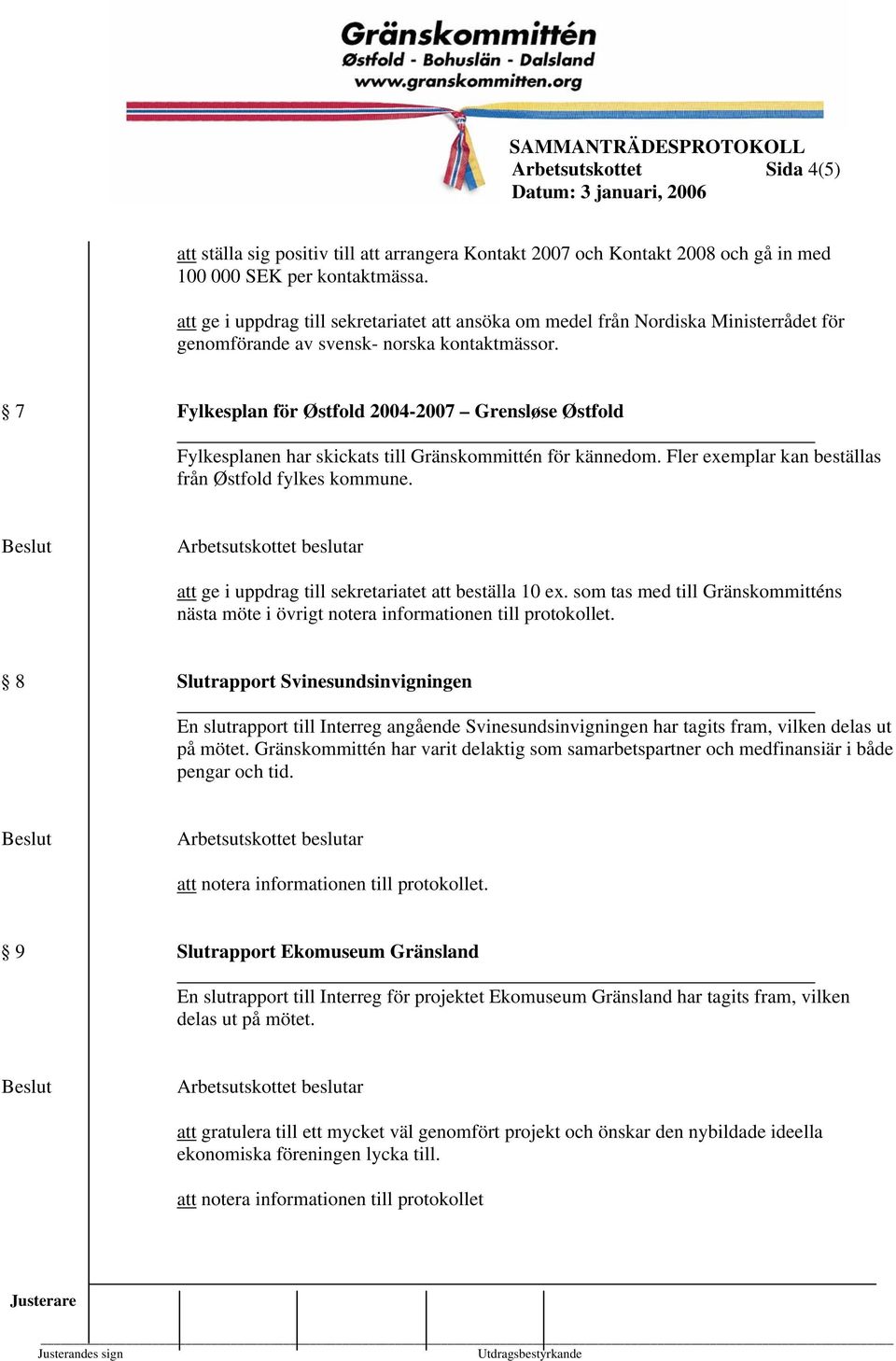 7 Fylkesplan för Østfold 2004-2007 Grensløse Østfold Fylkesplanen har skickats till Gränskommittén för kännedom. Fler exemplar kan beställas från Østfold fylkes kommune.
