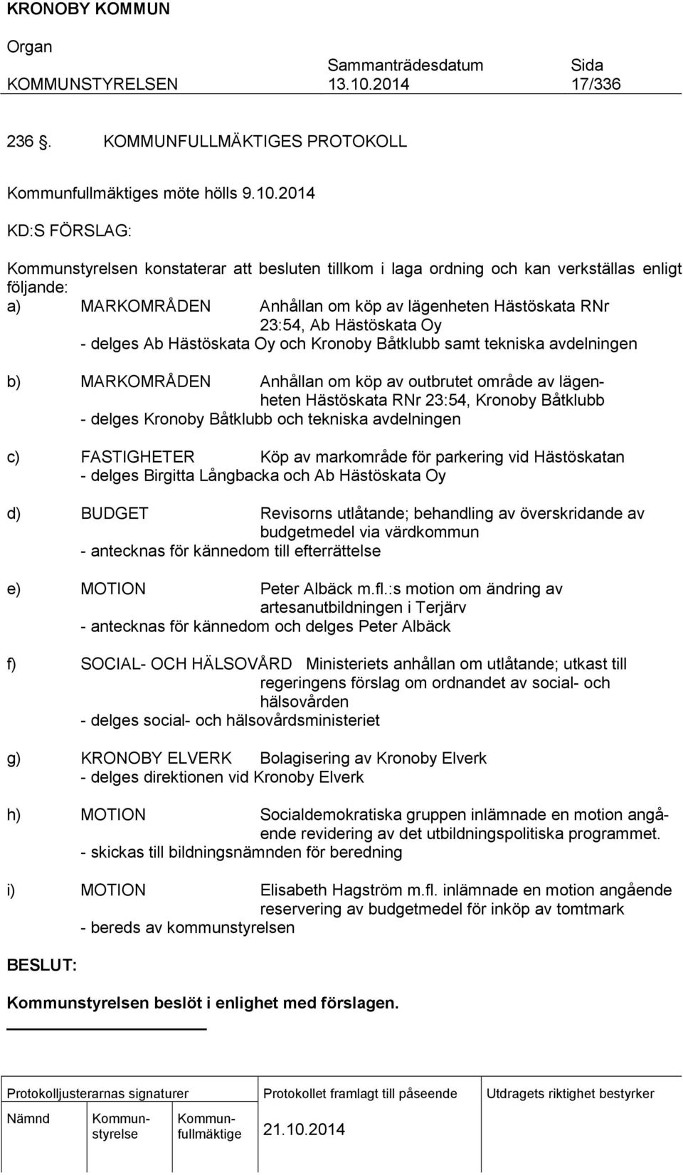 Ab Hästöskata Oy och Kronoby Båtklubb samt tekniska avdelningen b) MARKOMRÅDEN Anhållan om köp av outbrutet område av lägenheten Hästöskata RNr 23:54, Kronoby Båtklubb - delges Kronoby Båtklubb och