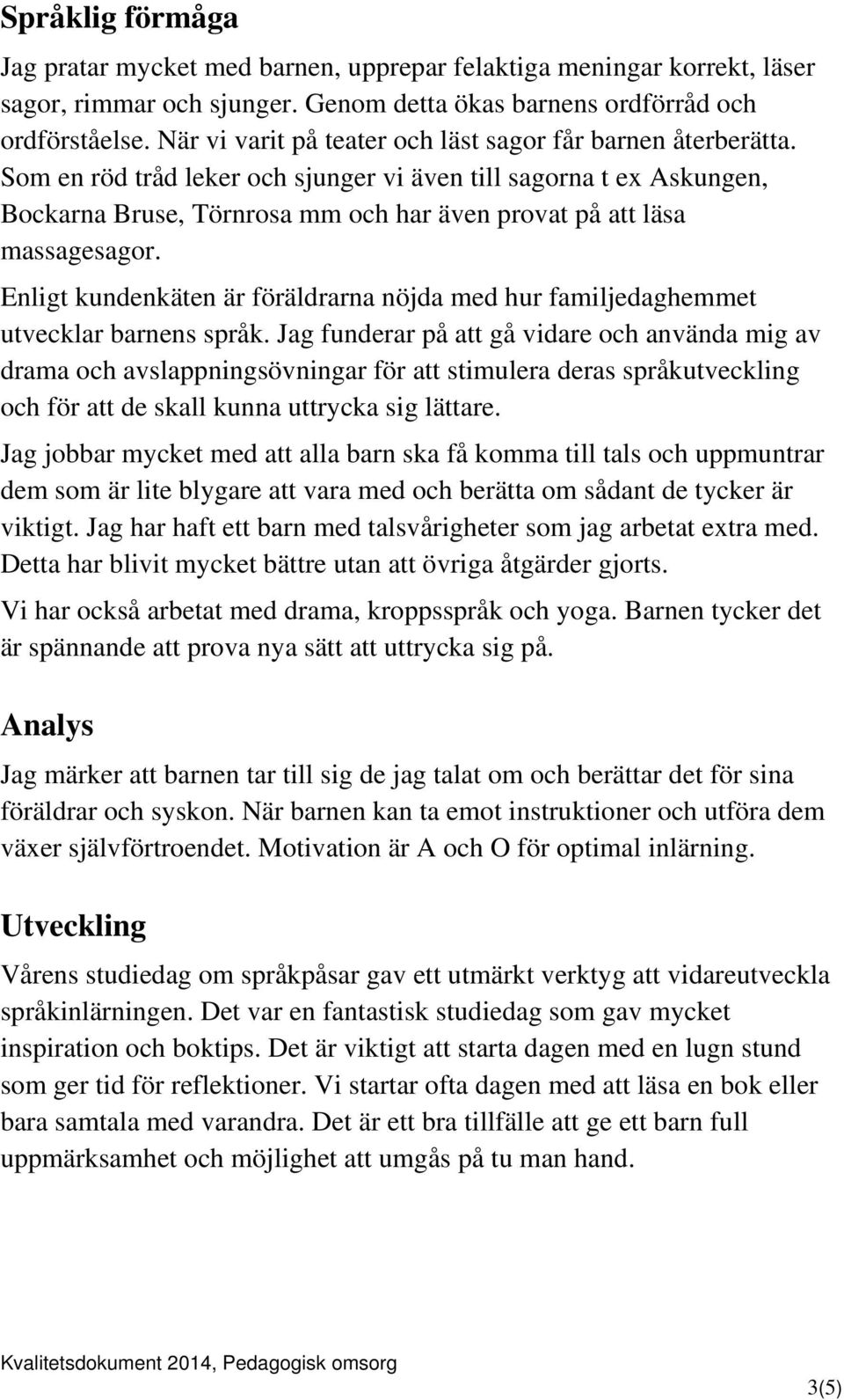 Som en röd tråd leker och sjunger vi även till sagorna t ex Askungen, Bockarna Bruse, Törnrosa mm och har även provat på att läsa massagesagor.