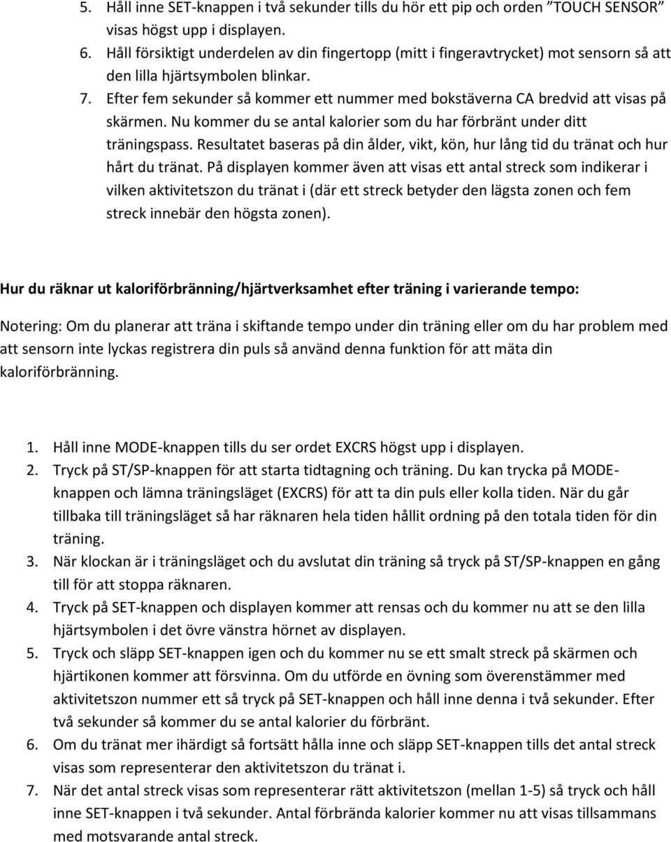 Efter fem sekunder så kommer ett nummer med bokstäverna CA bredvid att visas på skärmen. Nu kommer du se antal kalorier som du har förbränt under ditt träningspass.