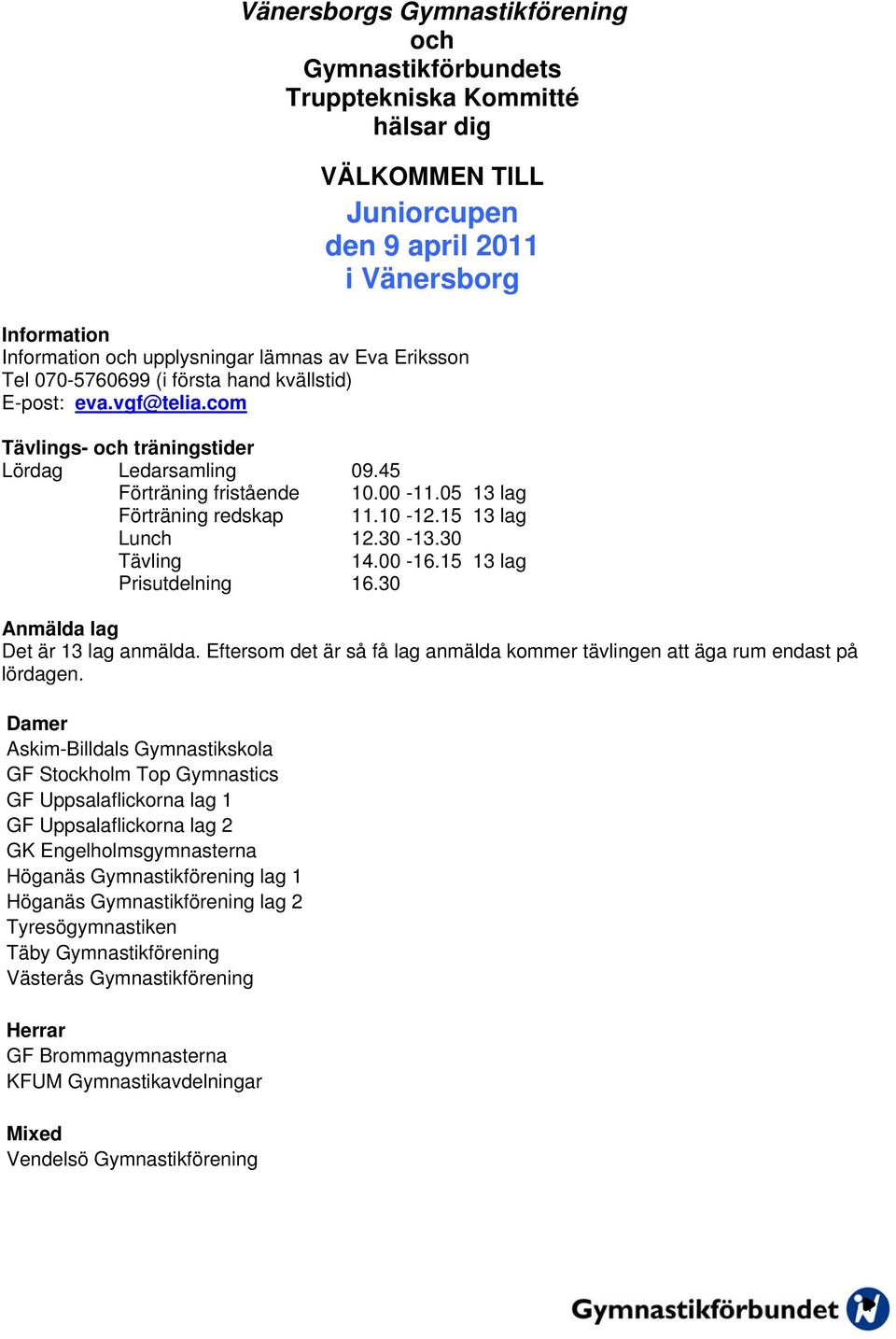 15 13 lag Lunch 12.30-13.30 Tävling 14.00-16.15 13 lag Prisutdelning 16.30 Anmälda lag Det är 13 lag anmälda. Eftersom det är så få lag anmälda kommer tävlingen att äga rum endast på lördagen.
