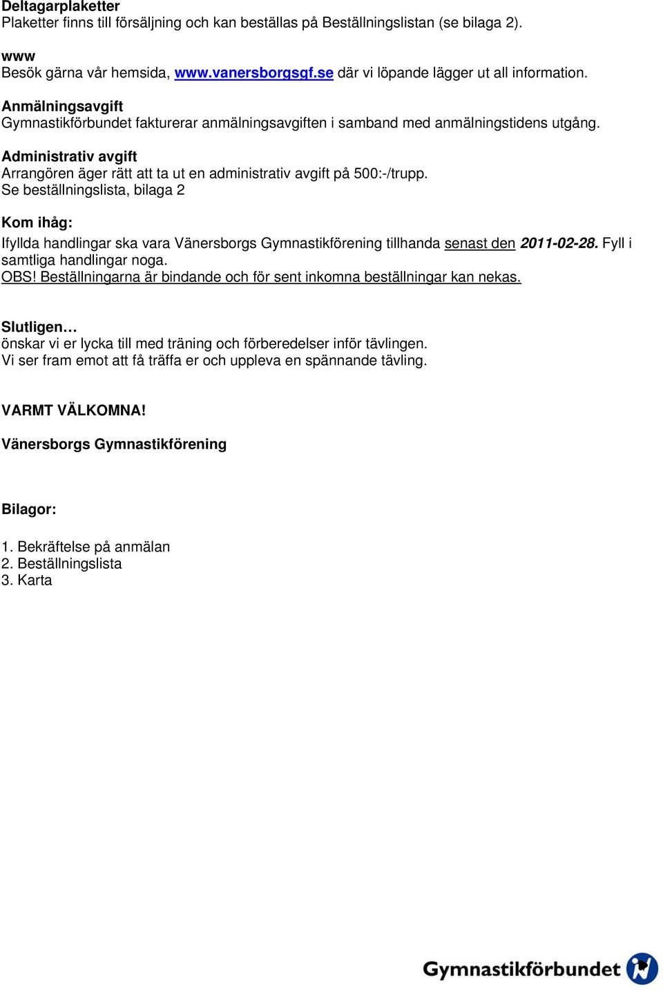 Se beställningslista, bilaga 2 Kom ihåg: Ifyllda handlingar ska vara Vänersborgs Gymnastikförening tillhanda senast den 2011-02-28. Fyll i samtliga handlingar noga. OBS!