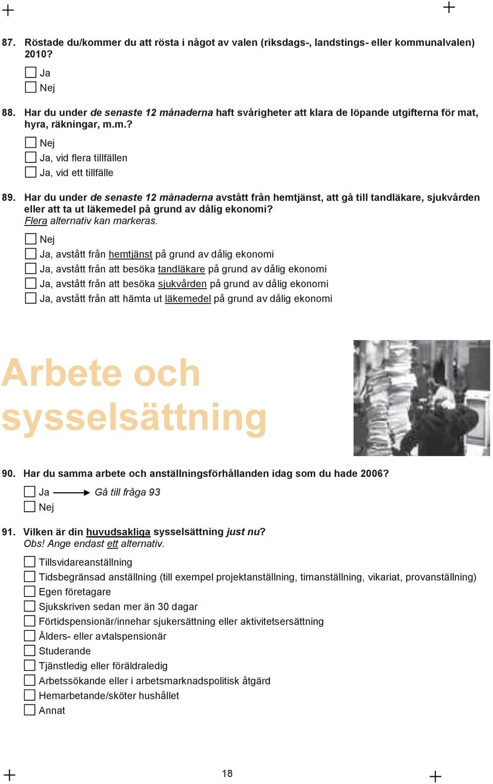 Har du under de senaste 12 månaderna avstått från hemtjänst, att gå till tandläkare, sjukvden eller att ta ut läkemedel på grund av dålig ekonomi? Flera alternativ kan markeras.
