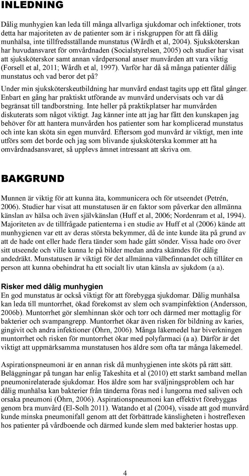Sjuksköterskan har huvudansvaret för omvårdnaden (Socialstyrelsen, 2005) och studier har visat att sjuksköterskor samt annan vårdpersonal anser munvården att vara viktig (Forsell et al, 2011; Wårdh