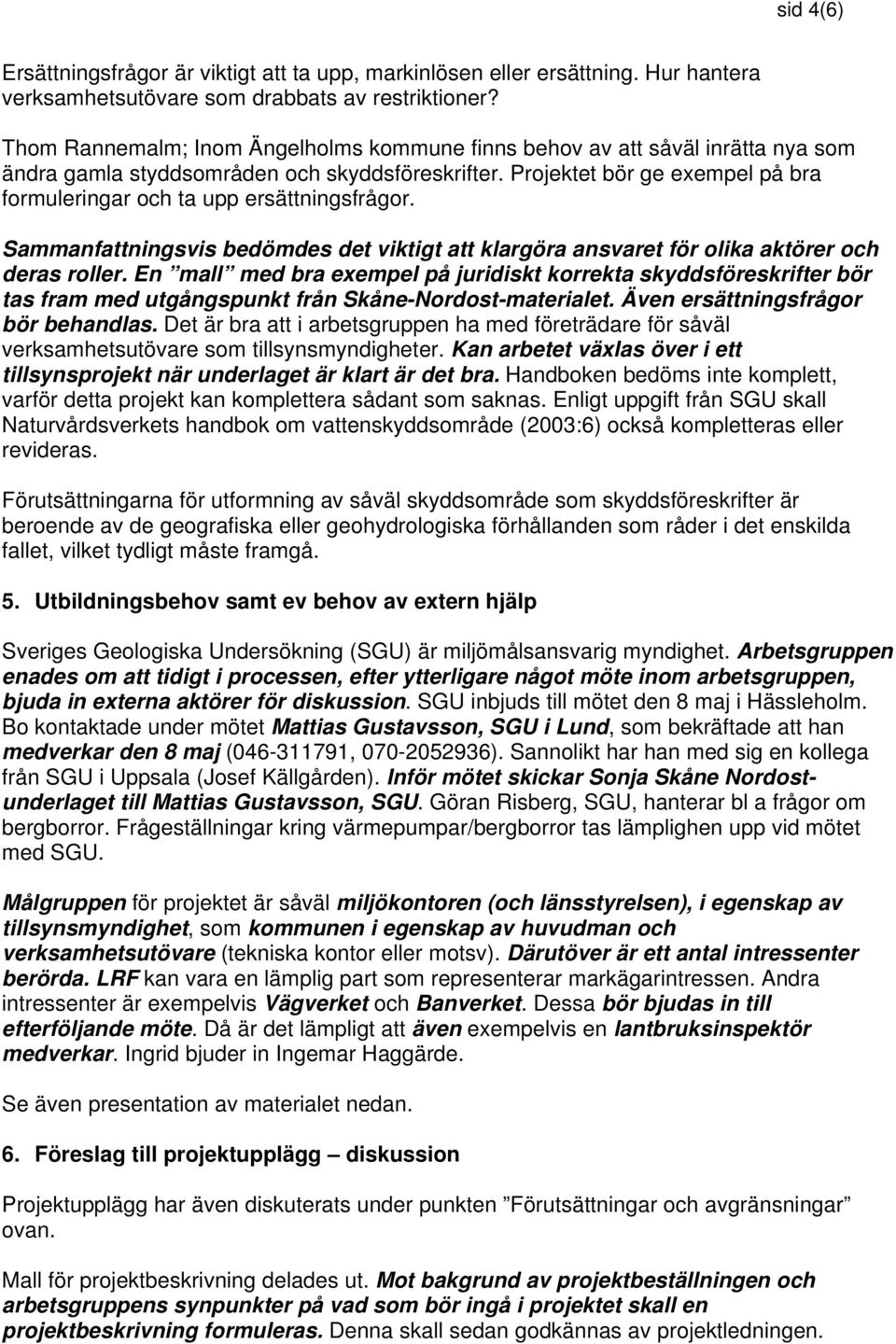 Projektet bör ge exempel på bra formuleringar och ta upp ersättningsfrågor. Sammanfattningsvis bedömdes det viktigt att klargöra ansvaret för olika aktörer och deras roller.