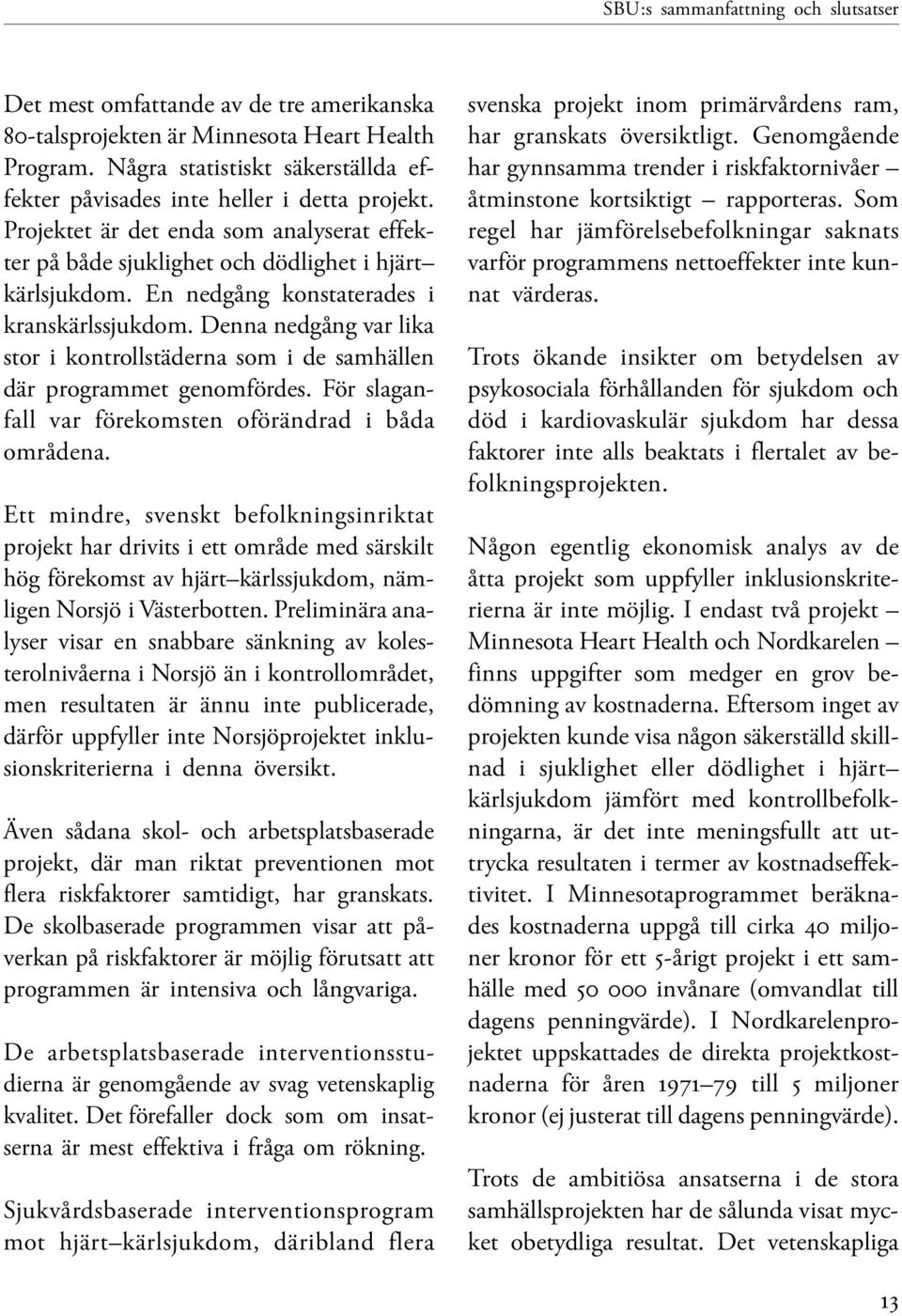 En nedgång konstaterades i kranskärlssjukdom. Denna nedgång var lika stor i kontrollstäderna som i de samhällen där programmet genomfördes. För slaganfall var förekomsten oförändrad i båda områdena.