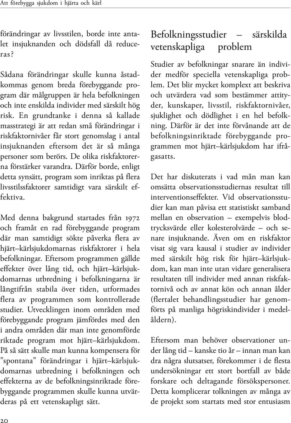 En grundtanke i denna så kallade masstrategi är att redan små förändringar i riskfaktornivåer får stort genomslag i antal insjuknanden eftersom det är så många personer som berörs.