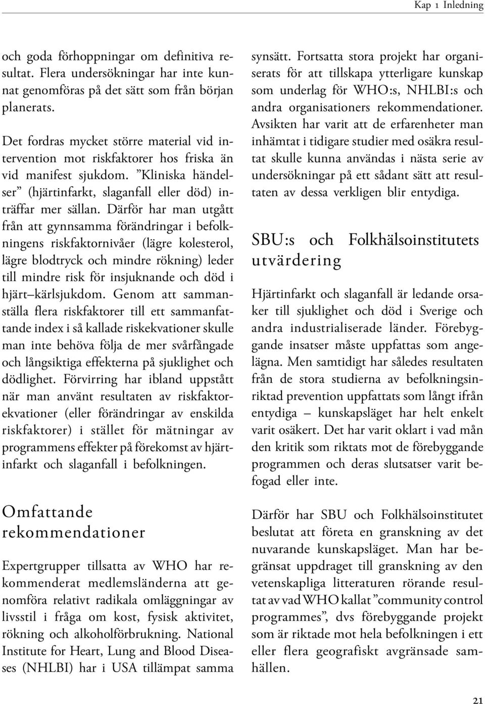 Därför har man utgått från att gynnsamma förändringar i befolkningens riskfaktornivåer (lägre kolesterol, lägre blodtryck och mindre rökning) leder till mindre risk för insjuknande och död i hjärt