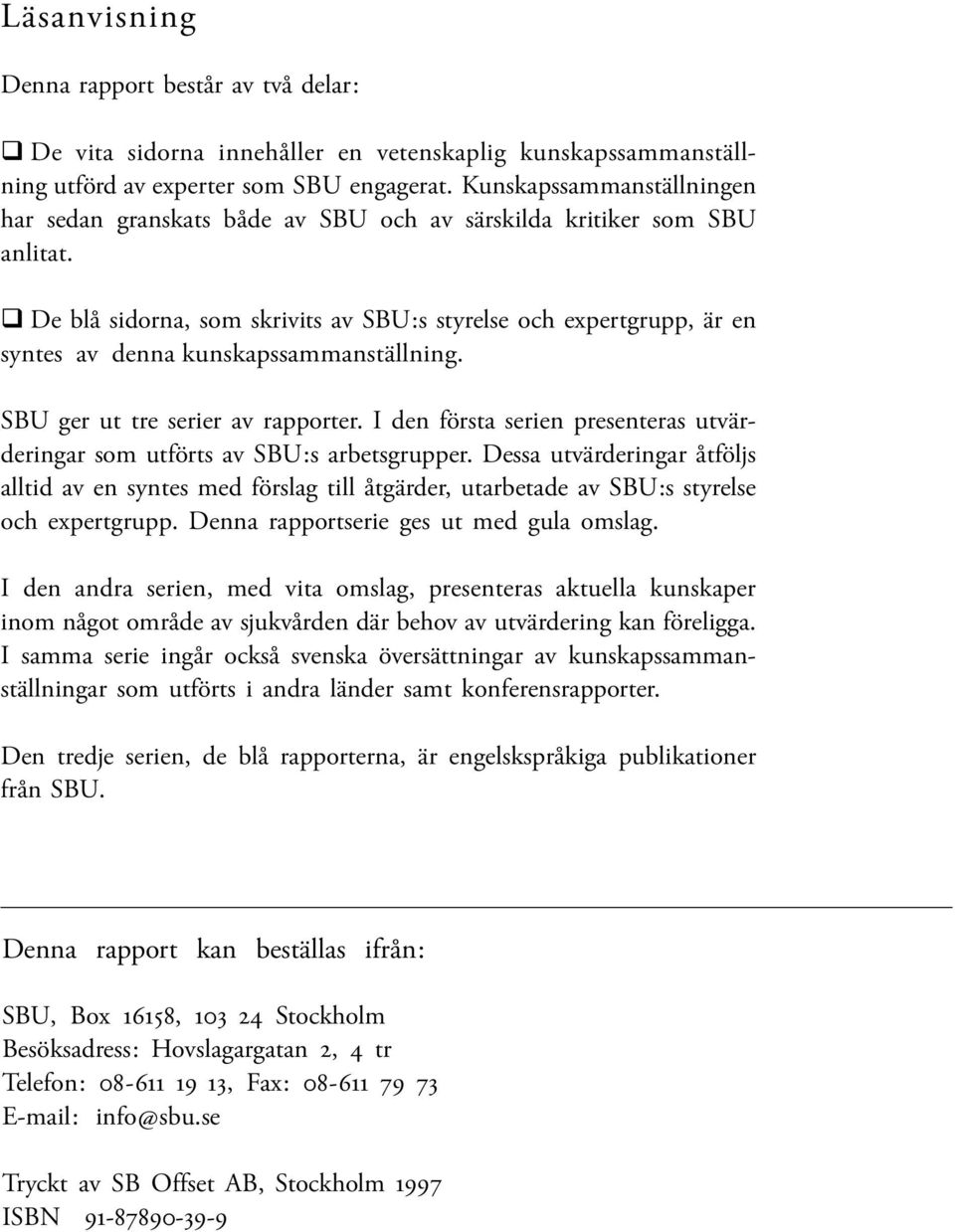 De blå sidorna, som skrivits av SBU:s styrelse och expertgrupp, är en syntes av denna kunskapssammanställning. SBU ger ut tre serier av rapporter.