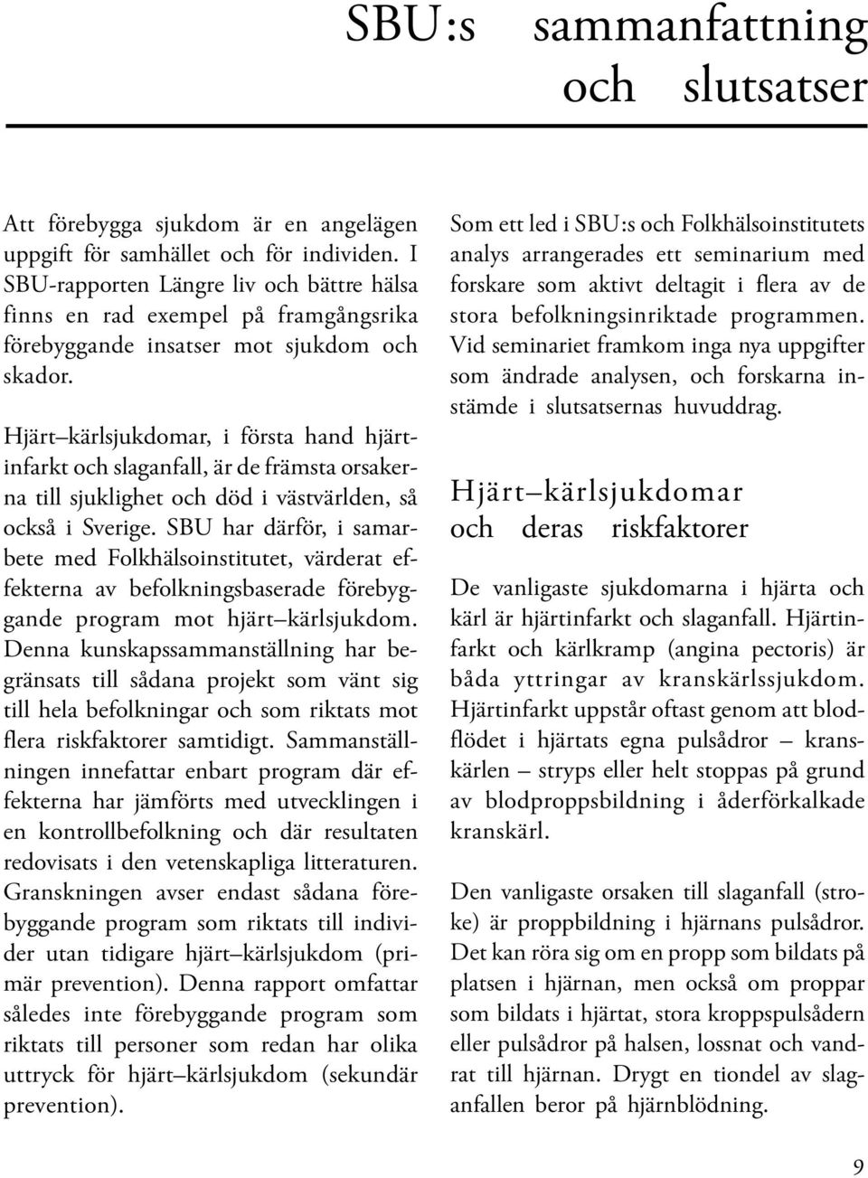Hjärt kärlsjukdomar, i första hand hjärtinfarkt och slaganfall, är de främsta orsakerna till sjuklighet och död i västvärlden, så också i Sverige.