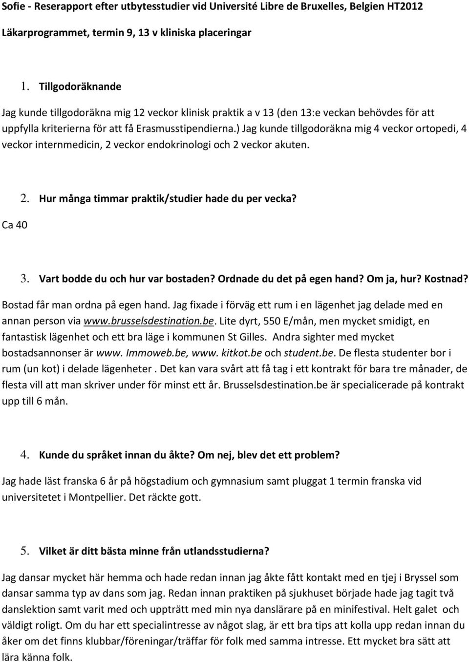 ) Jag kunde tillgodoräkna mig 4 veckor ortopedi, 4 veckor internmedicin, 2 veckor endokrinologi och 2 veckor akuten. Ca 40 2. Hur många timmar praktik/studier hade du per vecka? 3.