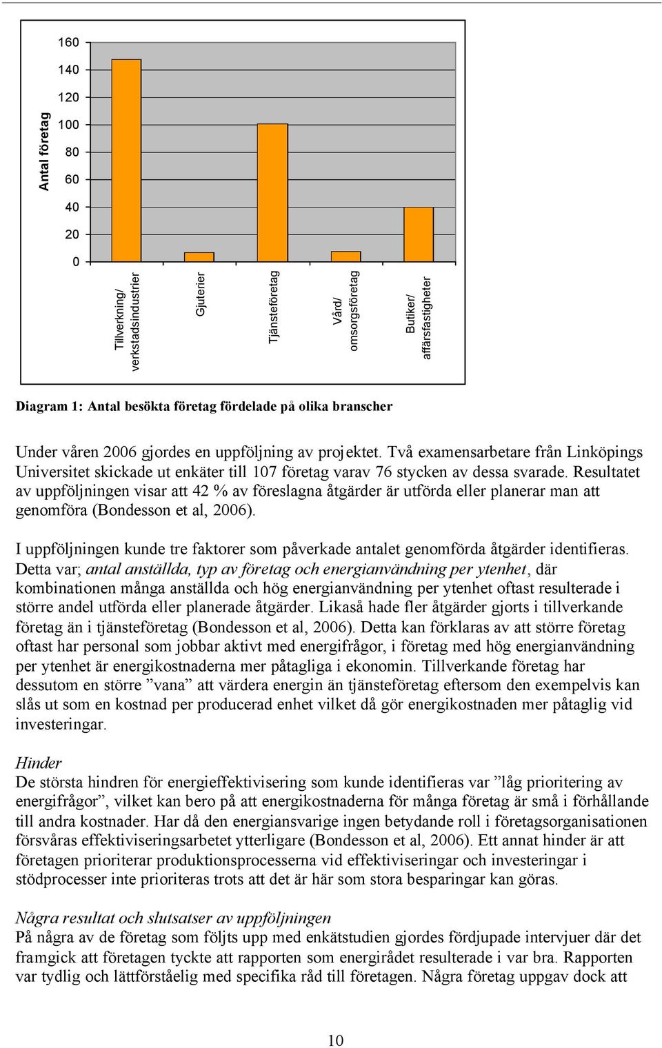 Resultatet av uppföljningen visar att 42 % av föreslagna åtgärder är utförda eller planerar man att genomföra (Bondesson et al, 2006).
