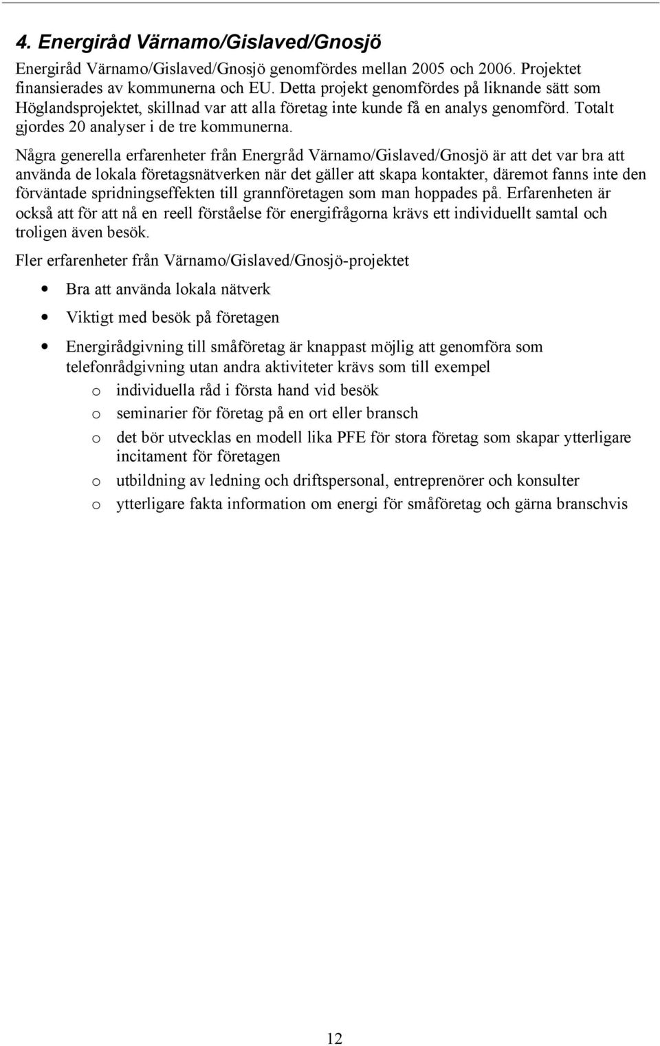 Några generella erfarenheter från Energråd Värnamo/Gislaved/Gnosjö är att det var bra att använda de lokala företagsnätverken när det gäller att skapa kontakter, däremot fanns inte den förväntade