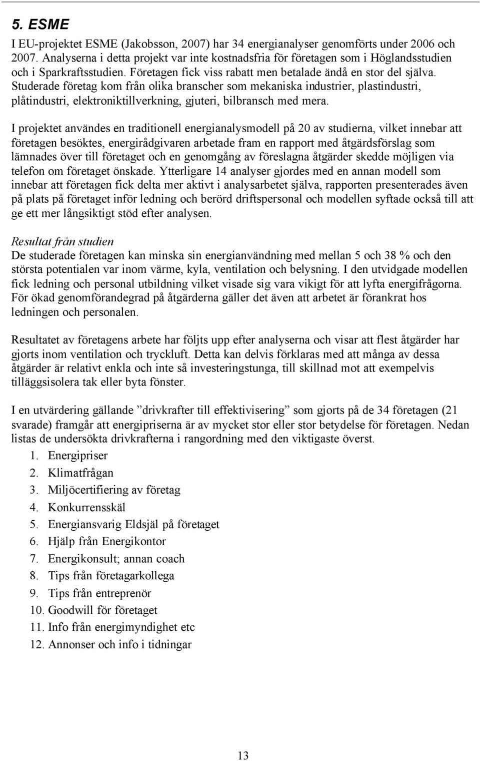 Studerade företag kom från olika branscher som mekaniska industrier, plastindustri, plåtindustri, elektroniktillverkning, gjuteri, bilbransch med mera.