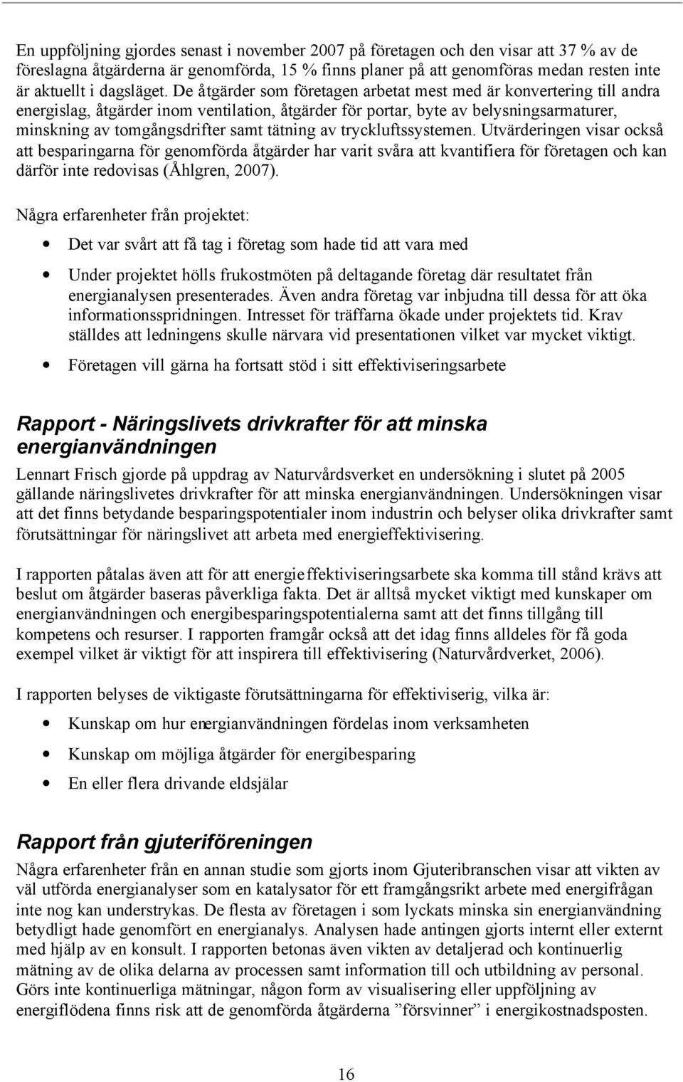 De åtgärder som företagen arbetat mest med är konvertering till andra energislag, åtgärder inom ventilation, åtgärder för portar, byte av belysningsarmaturer, minskning av tomgångsdrifter samt
