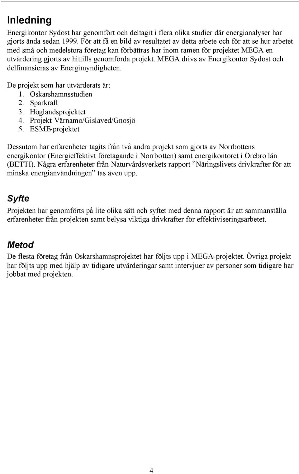 genomförda projekt. MEGA drivs av Energikontor Sydost och delfinansieras av Energimyndigheten. De projekt som har utvärderats är: 1. Oskarshamnsstudien 2. Sparkraft 3. Höglandsprojektet 4.