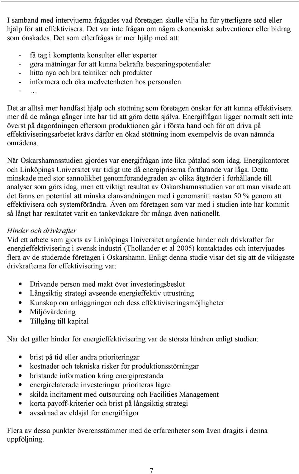 Det som efterfrågas är mer hjälp med att: - få tag i komptenta konsulter eller experter - göra mätningar för att kunna bekräfta besparingspotentialer - hitta nya och bra tekniker och produkter -