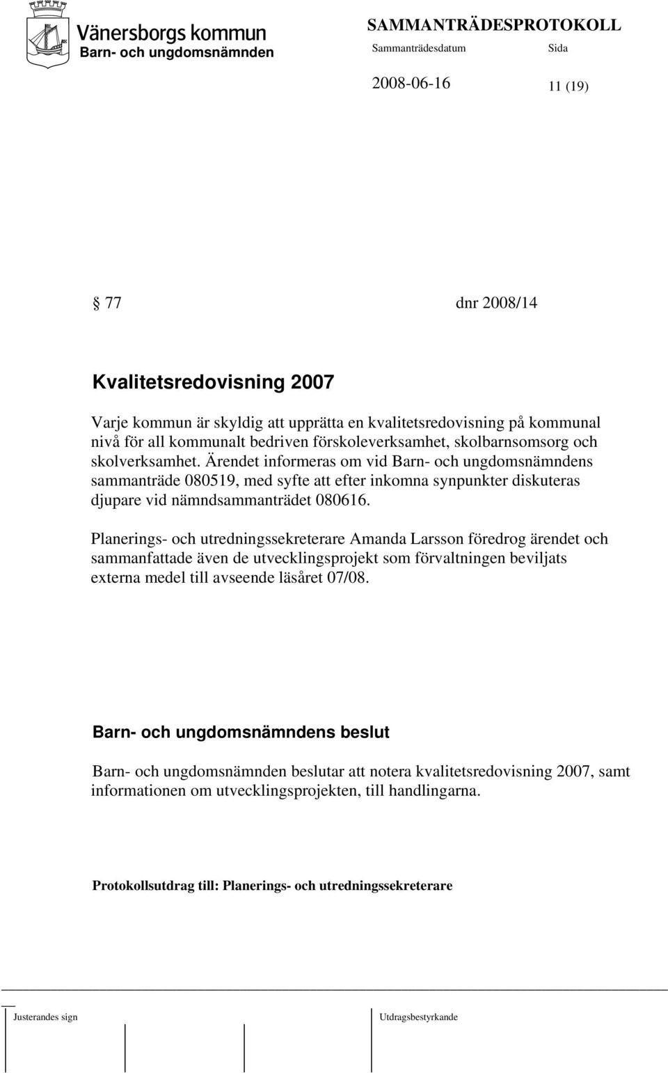 Ärendet informeras om vid s sammanträde 080519, med syfte att efter inkomna synpunkter diskuteras djupare vid nämndsammanträdet 080616.