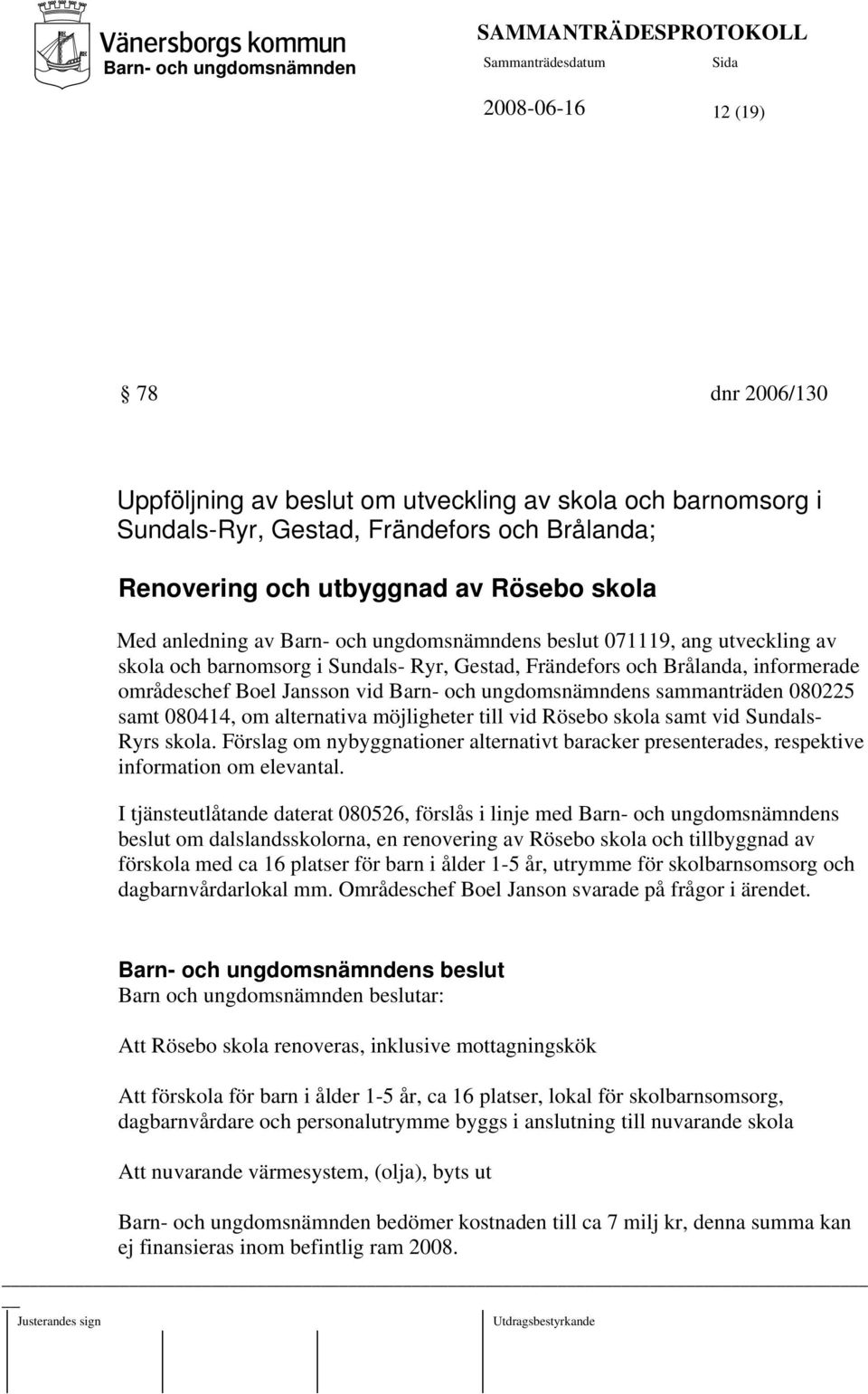 möjligheter till vid Rösebo skola samt vid Sundals- Ryrs skola. Förslag om nybyggnationer alternativt baracker presenterades, respektive information om elevantal.
