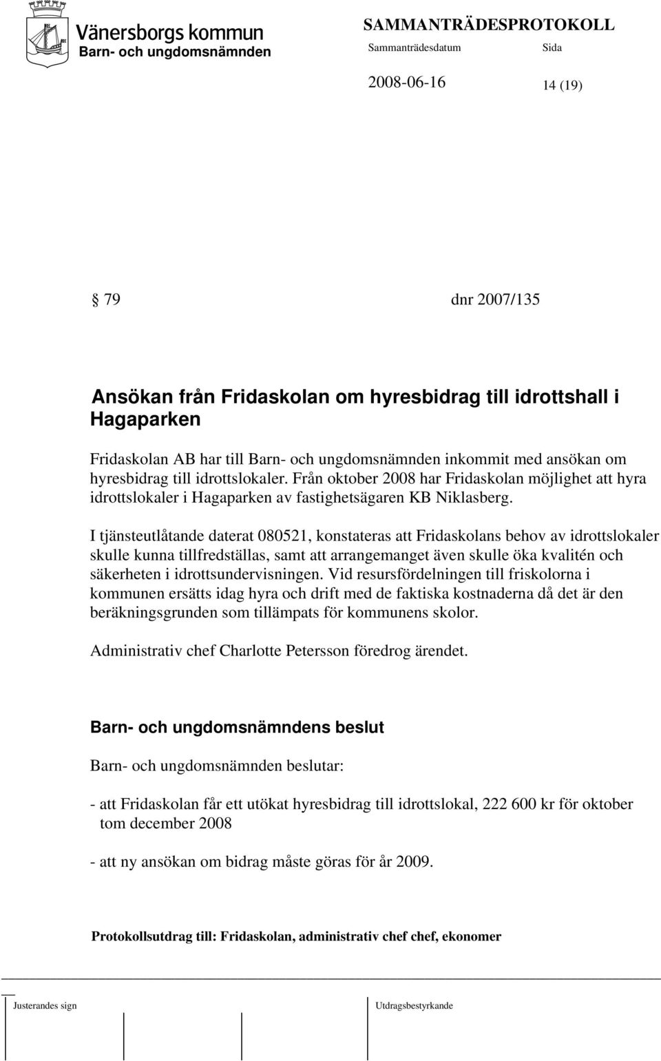 I tjänsteutlåtande daterat 080521, konstateras att Fridaskolans behov av idrottslokaler skulle kunna tillfredställas, samt att arrangemanget även skulle öka kvalitén och säkerheten i