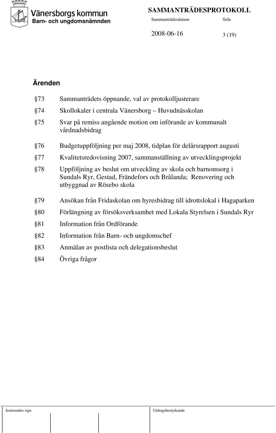 skola och barnomsorg i Sundals Ryr, Gestad, Frändefors och Brålanda; Renovering och utbyggnad av Rösebo skola 79 Ansökan från Fridaskolan om hyresbidrag till idrottslokal i Hagaparken 80