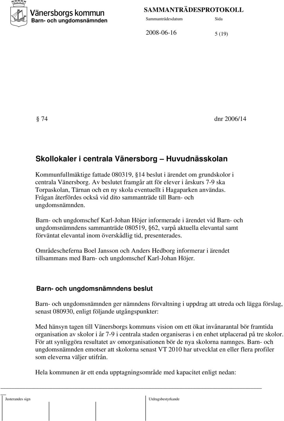 Barn- och ungdomschef Karl-Johan Höjer informerade i ärendet vid Barn- och ungdomsnämndens sammanträde 080519, 62, varpå aktuella elevantal samt förväntat elevantal inom överskådlig tid,