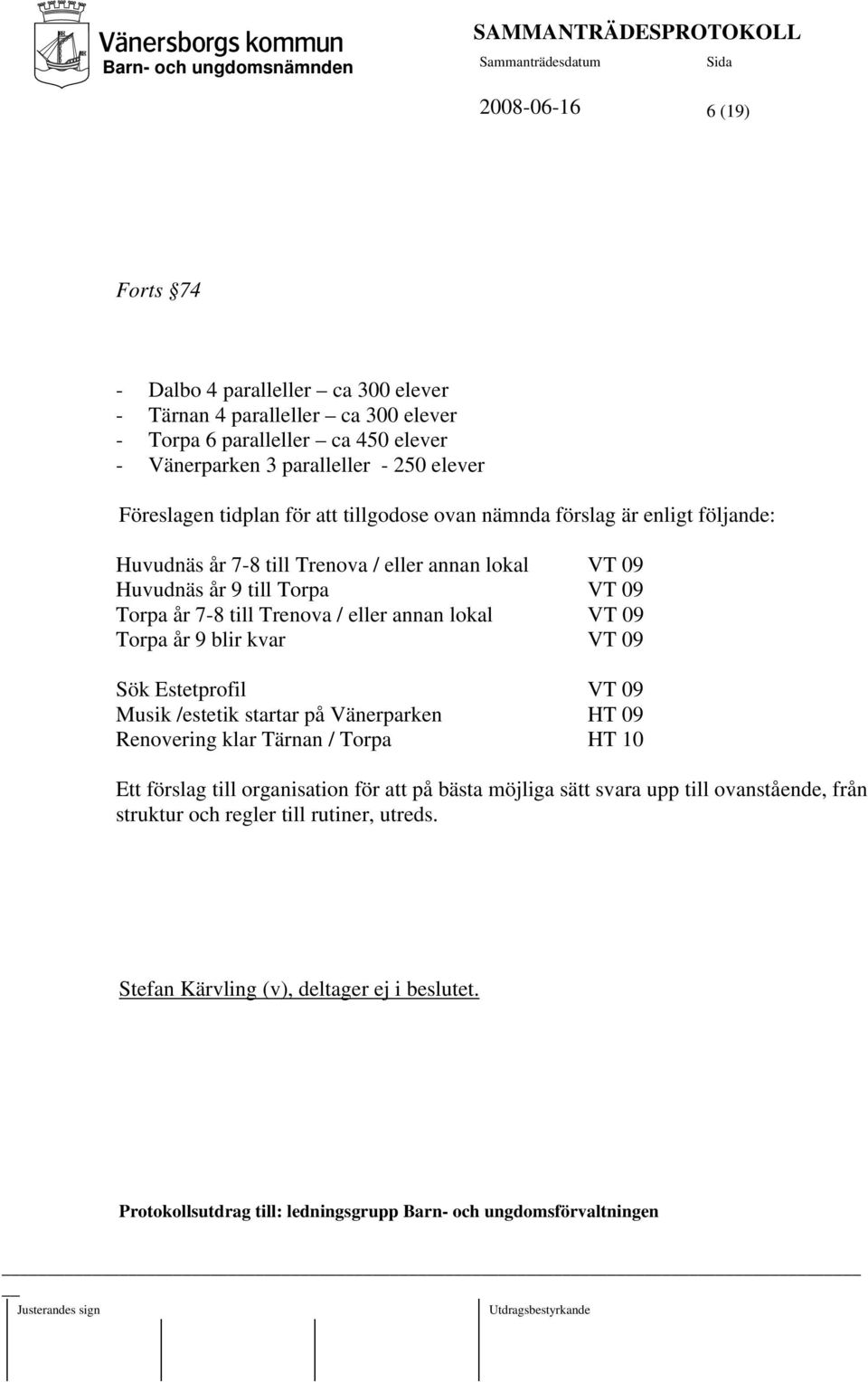 lokal VT 09 Torpa år 9 blir kvar VT 09 Sök Estetprofil VT 09 Musik /estetik startar på Vänerparken HT 09 Renovering klar Tärnan / Torpa HT 10 Ett förslag till organisation för att på bästa